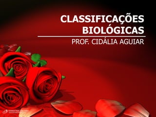 CLASSIFICAÇÕES BIOLÓGICAS PROF. CIDÁLIA AGUIAR 