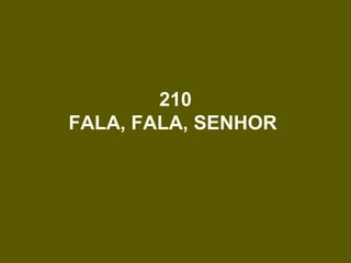 210
FALA, FALA, SENHOR
 