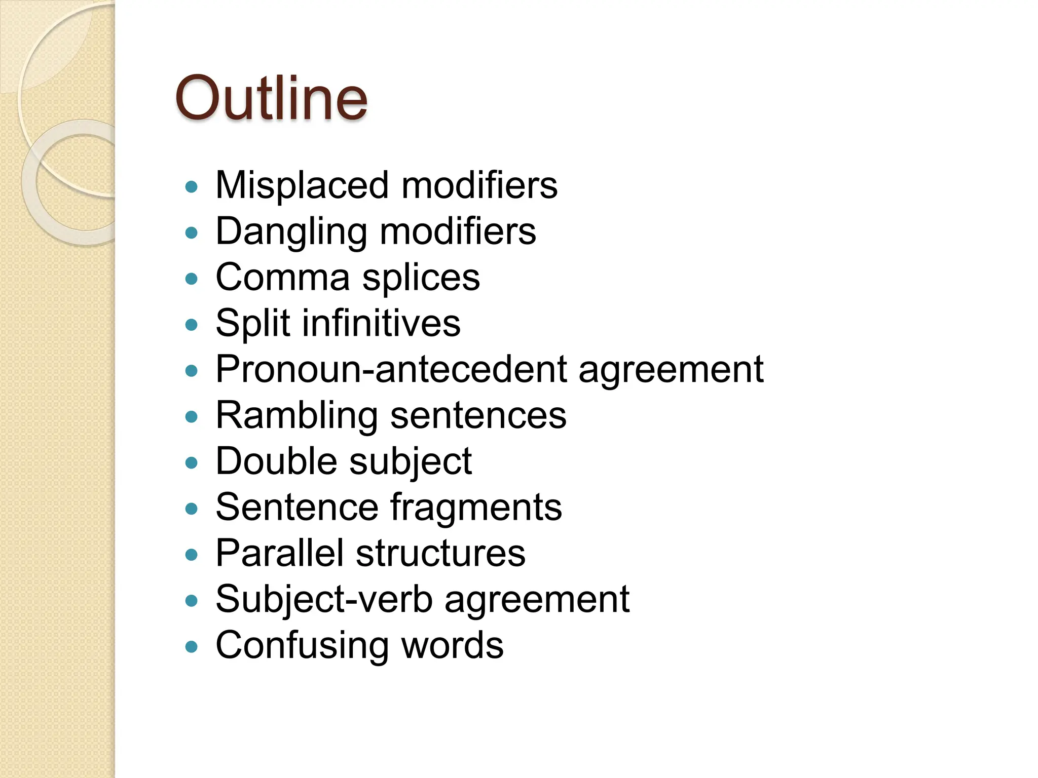Outline
 Misplaced modifiers
 Dangling modifiers
 Comma splices
 Split infinitives
 Pronoun-antecedent agreement
 Rambling sentences
 Double subject
 Sentence fragments
 Parallel structures
 Subject-verb agreement
 Confusing words
 