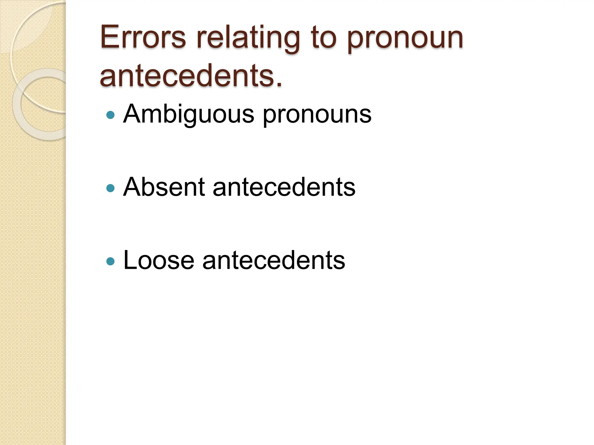 Errors relating to pronoun
antecedents.
 Ambiguous pronouns
 Absent antecedents
 Loose antecedents
 