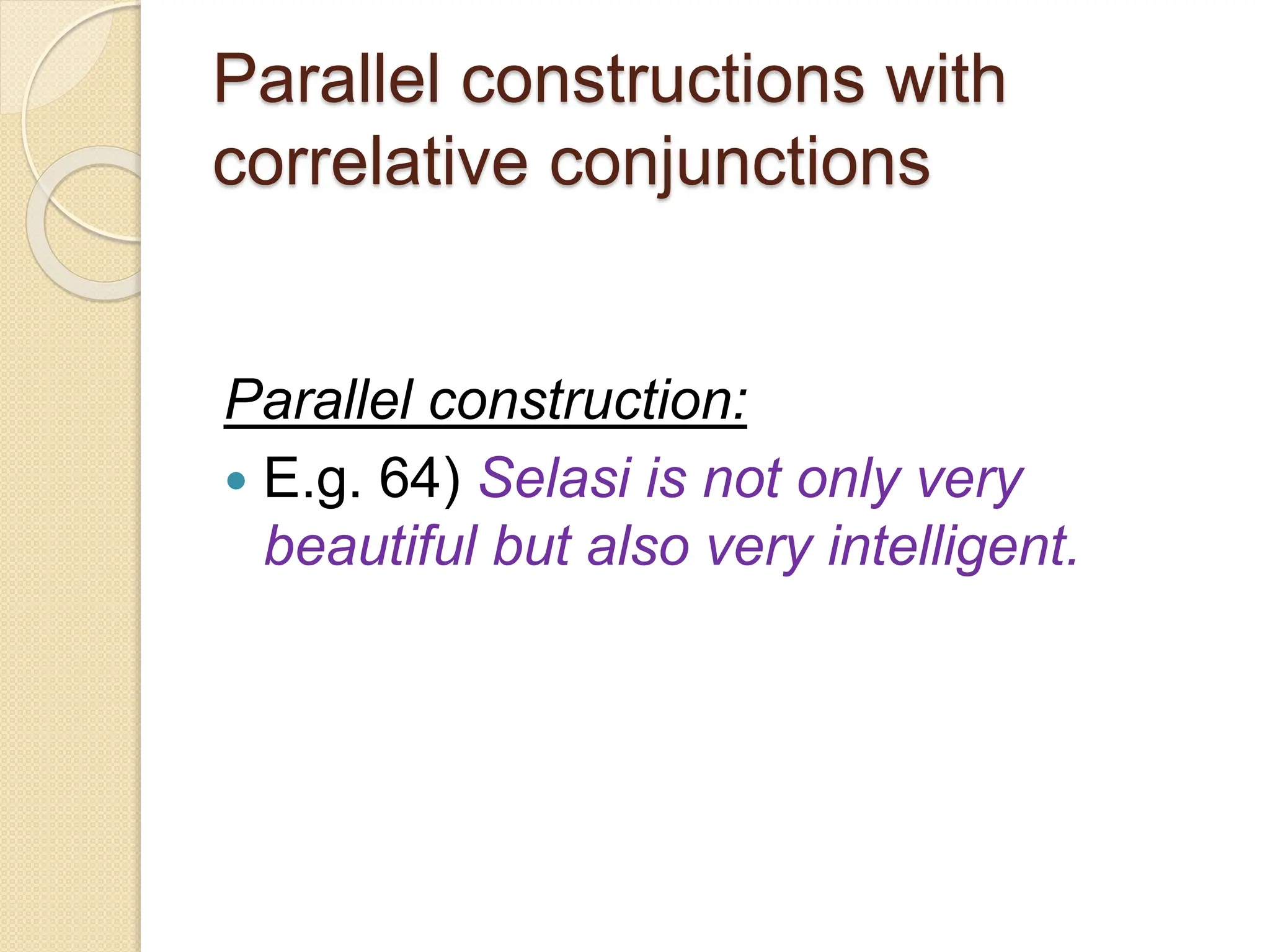 Parallel constructions with
correlative conjunctions
Parallel construction:
 E.g. 64) Selasi is not only very
beautiful but also very intelligent.
 