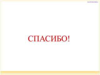 СПАСИБО! 
МАТЕМАТИКА 
