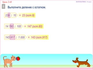 МАТЕМАТИКА 4 классУрок 2.43
239 : 10
Выполните деление с остатком.8
14 780 : 100
143 917 : 1 000
= 23 (ост.9)
= 147 (ост.80)
= 143 (ост.917)
 