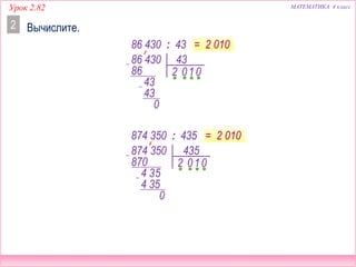 МАТЕМАТИКА 4 классУрок 2.82
Вычислите.2
86 430 : 43 = 2 010
874 350 435
0870
4 35
4 35
2 10
0
86 430 43
086
43
43
2 10
0
874 350 : 435 = 2 010
 