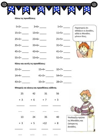 Κάνω τις προσθέσεις:
5+2= _____ 3+6= _____ 1+5= _____
15+2= _____ 13+6= _____ 11+5= _____
25+2= _____ 23+6= _____ 21+5= __...