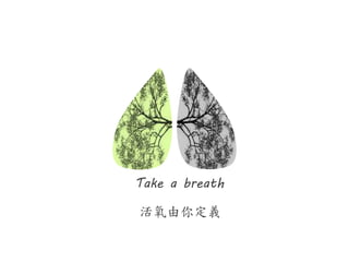 Take a breath 
活氧由你定義 
 
