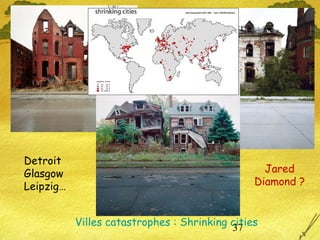 37Villes catastrophes : Shrinking cities
Detroit
Glasgow
Leipzig…
Jared
Diamond ?
 