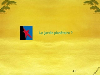41
Le jardin planétaire ?
 