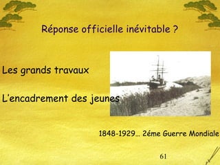 61
Réponse officielle inévitable ?
1848-1929… 2éme Guerre Mondiale
Les grands travaux
L’encadrement des jeunes
 