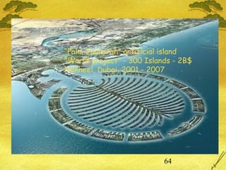 64
“Palm Jumeirah” artificial island
“World project” - 300 Islands - 2B$
Nakheel, Dubai, 2001 - 2007
 