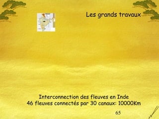 65
Interconnection des fleuves en Inde
46 fleuves connectés par 30 canaux: 10000Km
Les grands travaux
 