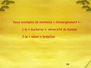 99
Deux exemples de monnaies « d’enseignement » :
1-le « buckeroo », université du Kansas
2-le « saber » brésilien
 