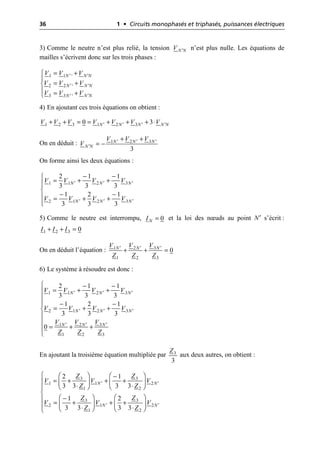 36 1 • Circuits monophasés et triphasés, puissances électriques
3) Comme le neutre n’est plus relié, la tension n’est plus nulle. Les équations de
mailles s’écrivent donc sur les trois phases :
4) En ajoutant ces trois équations on obtient :
On en déduit :
On forme ainsi les deux équations :
5) Comme le neutre est interrompu, et la loi des nœuds au point N′ s’écrit :
On en déduit l’équation :
6) Le système à résoudre est donc :
En ajoutant la troisième équation multipliée par aux deux autres, on obtient :
N N
V ¢
1 1
2 2
3 3
.
.
.
N N N
N N N
N N N
V V V
V V V
V V V
¢ ¢
¢ ¢
¢ ¢
= +
Ï
Ô
= +
Ì
Ô = +
Ó
1 2 3 1 2 3
0 3
N N N N N
V V V V V V V
¢ ¢ ¢ ¢
+ + = = + + + ◊
1 2 3
3
N N N
N N
V V V
V ¢ ¢ ¢
¢
+ +
= -
1 1 2 3
2 1 2 3
2 1 1
3 3 3
1 2 1
3 3 3
N N N
N N N
V V V V
V V V V
¢ ¢ ¢
¢ ¢ ¢
- -
Ï
= + +
Ô
Ô
Ì
- -
Ô = + +
Ô
Ó
0
N
I =
1 2 3 0
I I I
+ + =
1 2 3
1 2 3
0
N N N
V V V
Z Z Z
¢ ¢ ¢
+ + =
1 1 2 3
2 1 2 3
1 2 3
1 2 3
2 1 1
3 3 3
1 2 1
3 3 3
0
N N N
N N N
N N N
V V V V
V V V V
V V V
Z Z Z
¢ ¢ ¢
¢ ¢ ¢
¢ ¢ ¢
Ï - -
= + +
Ô
Ô
- -
Ô
= + +
Ì
Ô
Ô
= + +
Ô
Ó
3
3
Z
3 3
1 1 2
1 2
3 3
2 1 2
1 2
2 1
3 3 3 3
1 2
3 3 3 3
N N
N N
Z Z
V V V
Z Z
Z Z
V V V
Z Z
¢ ¢
¢ ¢
Ï Ê ˆ Ê ˆ
-
= + + +
Ô Á ˜ Á ˜
◊ ◊
Ë ¯ Ë ¯
Ô
Ì
Ê ˆ Ê ˆ
-
Ô
= + + +
Á ˜ Á ˜
Ô ◊ ◊
Ë ¯ Ë ¯
Ó
 