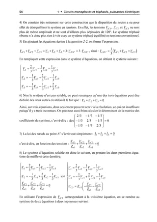54 1 • Circuits monophasés et triphasés, puissances électriques
4) On constate très nettement sur cette construction que la disparition du neutre a eu pour
effet de déséquilibrer le système en tensions. En effet, les tensions , et ne sont
plus de même amplitude et ne sont d’ailleurs plus déphasées de 120°. Le système triphasé
obtenu n’a donc plus rien à voir avec un système triphasé équilibré en tension conventionnel.
5) En ajoutant les équations écrites à la question 2-2, on forme l’expression :
, ainsi :
En remplaçant cette expression dans le système d’équations, on obtient le système suivant :
6) Non le système n’est pas soluble, on peut remarquer qu’une des trois équations peut être
déduite des deux autres en utilisant le fait que :
Ainsi, sur trois équations, deux seulement peuvent servir à la résolution, ce qui est insuffisant
puisqu’il y a trois inconnues. On peut tout aussi bien calculer le déterminant de la matrice des
coefficients du système, c’est-à-dire :
7) La loi des nœuds au point N′ s’écrit tout simplement :
c’est-à-dire, en fonction des tensions :
8) Le système d’équations soluble est donc le suivant, en prenant les deux premières équa-
tions de maille et cette dernière.
soit
En utilisant l’expression de correspondant à la troisième équation, on se ramène au
système de deux équations à deux inconnues suivant :
1
C
V 2
C
V 3
C
V
1 2 3 1 2 3 3 3
C C C NN NN
V V V V V V V V
¢ ¢
+ + = + + + ◊ = ◊ ( )
1 2 3
1
3
NN C C C
V V V V
¢ = + +
1 1 2 3
2 1 2 3
3 1 2 3
2 1 1
3 3 3
1 2 1
3 3 3
1 1 2
3 3 3
c c c
c c c
c c c
V V V V
V V V V
V V V V
Ï
= - -
Ô
Ô
Ô
= - + -
Ì
Ô
Ô
= - - +
Ô
Ó
1 2 3 0
V V V
+ + =
2/3 – 1/3 – 1/3
det – 1/3 2/3 – 1/3 0
– 1/3 – 1/3 2/3
Ê ˆ
Á ˜ =
Á ˜
Ë ¯
1 2 3 0
I I I
+ + =
1 2 3
1 2 3
0
C C C
e e e
V V V
Z Z Z
+ + =
1 1 2 3
2 1 2 3
1 2 3
1 2 3
2 1 1
3 3 3
1 2 1
3 3 3
0
c c c
c c c
C C C
e e e
V V V V
V V V V
V V V
Z Z Z
Ï
= - -
Ô
Ô
Ô
= - + -
Ì
Ô
Ô
+ + =
Ô
Ó
1 1 2 3
2 1 2 3
1 2
3
3
1 2
2 1 1
3 3 3
1 2 1
3 3 3
c c c
c c c
C C
e
C
e e
V V V V
V V V V
V V
V Z
Z Z
Ï
Ô = - -
Ô
Ô
Ô
= - + -
Ì
Ô
Ô Ê ˆ
= - -
Ô Á ˜
Ë ¯
Ô
Ó
3
C
V
 