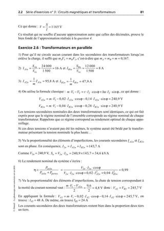 2.2 Série d’exercices n° 3 : Circuits magnétiques et transformateurs 81
©
Dunod
–
La
photocopie
non
autorisée
est
un
délit.
Ce qui donne :
Ce résultat qui ne souffre d’aucune approximation autre que celles des décimales, prouve le
bien fondé de l’approximation réalisée à la question 4.
Exercice 2.6 : Transformateurs en parallèle
1) Pour qu’il ne circule aucun courant dans les secondaires des transformateurs lorsqu’on
enlève la charge, il suffit que mAV1 = mBV1, c’est-à-dire que mA = mB = m = 0,167.
2) et
3) et
4) On utilise la formule classique : , ce qui donne :
Les tensions secondaires nominales des deux transformateurs sont identiques, ce qui est fait
exprès pour que le régime nominal de l’ensemble corresponde au régime nominal de chaque
transformateur. Rappelons que ce régime correspond au rendement optimal de chaque appa-
reillage.
Si ces deux tensions n’avaient pas été les mêmes, le système aurait été bridé par le transfor-
mateur présentant la tension nominale la plus haute…
5) Vu la proportionnalité des éléments d’imperfections, les courants secondaires et
sont en phase. En conséquence,
Comme V2n = 240,9 V,
6) Le rendement nominal du système s’écrira :
7) Vu la proportionnalité des éléments d’imperfections, la chute de tension correspondant à
la moitié du courant nominal vaut : donc :
En appliquant la formule : , on
trouve : IA2 = 48 A. De même, on trouve IB2 = 24 A
Les courants secondaires des deux transformateurs restent bien dans la proportion deux tiers
un tiers.
1165 V
S
V
I
= =
1
1
24 000
16 A
1 500
An
A n
n
S
I
V
= = = 1
1
12 000
8 A
1 500
Bn
B n
n
S
I
V
= = =
2 1
1
95,8 A
A n A n
I I
m
= = 2 1
1
47,9 A
B n B n
I I
m
= =
ϕ ω ϕ
1 2 2 2
cos sin
m V V r I l I
◊ - = ◊ ◊ + ◊ ◊
ϕ ϕ
2 1 2 2
0,02 cos 0,14 sin 240,9 V
A n A n A n
V m V I I
= ◊ - ◊ ◊ - ◊ ◊ =
ϕ ϕ
2 1 2 2
0,04 cos 0,28 sin 240,9 V
B n B n B n
V m V I I
= ◊ - ◊ ◊ - ◊ ◊ =
2
A n
I 2
B n
I
2 2 2 143,7 A
n A n B n
I I I
= + =
2 2 240,9 143,7 34,6 kVA
n n n
S V I
= ◊ = ¥ =
ϕ
η
ϕ
utile 2 2
2 2
utile pertes 2 2 2 2
cos
0,99
cos 0,02 0,04
n n
n n A n B n
P V I
P P V I I I
◊ ◊
= = =
+ ◊ ◊ + ◊ + ◊
1 2 9,6
4,8 V
2 2
A n
m V V
◊ -
= = 2 2 245,7 V
A B
V V
= =
ϕ ϕ
2 1 2 2
0,02 cos 0,14 sin 245,7 V
A A A
V m V I I
= ◊ - ◊ ◊ - ◊ ◊ =
 