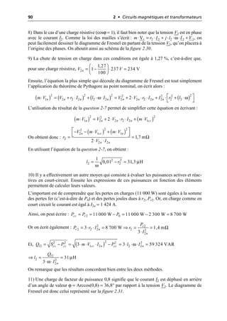 90 2 • Circuits magnétiques et transformateurs
8) Dans le cas d’une charge résistive (cosϕ = 1), il faut bien noter que la tension V2 est en phase
avec le courant I2. Comme la loi des mailles s’écrit : , on
peut facilement dessiner le diagramme de Fresnel en partant de la tension V2, qu’on placera à
l’origine des phases. On aboutit ainsi au schéma de la figure 2.30.
9) La chute de tension en charge dans ces conditions est égale à 1,27 %, c’est-à-dire que,
pour une charge résistive,
Ensuite, l’équation la plus simple qui découle du diagramme de Fresnel est tout simplement
l’application du théorème de Pythagore au point nominal, on écrit alors :
L’utilisation du résultat de la question 2-7 permet de simplifier cette équation en écrivant :
On obtient donc :
En utilisant l’équation de la question 2-7, on obtient :
10) Il y a effectivement un autre moyen qui consiste à évaluer les puissances actives et réac-
tives en court-circuit. Ensuite les expressions de ces puissances en fonction des éléments
permettent de calculer leurs valeurs.
L’important est de comprendre que les pertes en charges (11 000 W) sont égales à la somme
des pertes fer (c’est-à-dire de P0) et des pertes joules dues à r2, Pr2. Or, en charge comme en
court circuit le courant est égal à I2n = 1 424 A.
Ainsi, on peut écrire :
Or on écrit également :
Et,
On remarque que les résultats concordent bien entre les deux méthodes.
11) Une charge de facteur de puissance 0,8 signifie que le courant I2 est déphasé en arrière
d’un angle de valeur ϕ = Arccos(0,8) = 36,8° par rapport à la tension V2. Le diagramme de
Fresnel est donc celui représenté sur la figure 2.31.
ω
2 2
2 2
1 2
V
m r I j l I V
◊ = ◊ + ◊ ◊ ◊ +
2
1,27
1 237 234 V
100
n
V V
Ê ˆ
= - ◊ =
Á ˜
Ë ¯
( ) ( ) ( ) ( )
ω ω
2 2 2 2
2 2 2
1 2 2 2 2 2 2 2 2 2 2 2 2
2
n n n n n n n n
m V V r I l I V V r I I r l
È ˘
◊ = + ◊ + ◊ ◊ = + ◊ ◊ ◊ + ◊ + ◊
Î ˚
( ) ( )
2 2
2
1 2 2 2 2 1
2
n n n n cc
m V V V r I m V
◊ = + ◊ ◊ ◊ + ◊
( ) ( )
2 2
2
2 1 1
2
2 2
1,7 m
2
n cc n
n n
V m V m V
r
V I
Ω
È ˘
- - ◊ + ◊
Í ˙
Î ˚
= =
◊ ◊
2 2
2 2
1
0,01 31,3 H
l r µ
ω
= - =
2 0
11 000 W 11 000 W 2 300 W 8 700 W
cc r
P P P
= = - = - =
2 2
2 2 2 2 2
2
3 8 700 W 1,4 m
3
r
r n
n
P
P r I r
I
Ω
= ◊ ◊ = ﬁ = =
◊
( )2
2 2 2 2
2 1 2 2 2
3 3 59 324 VAR
l cc cc cc n cc n
Q S P m V I P l I
ω
= - = ◊ ◊ ◊ - = ◊ ◊ ◊ =
2
2 2
2
31 H
3
l
n
Q
l
I
µ
ω
ﬁ = =
◊ ◊
 