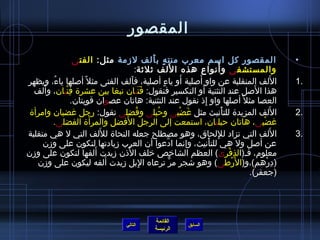 ‫المقصور‬
                 ‫المقصور كل اسم معرب منت ه ب ألف لمزمة مثل: الفت ى‬
                                             ‫ ٍ َ‬                                                      ‫•‬
                                                            ‫َ‬
                                      ‫والمستشف ى و أنواع هذه ا للف يثليثة:‬    ‫َ‬
        ‫ ُ‬                          ‫َ‬             ‫ ٍ‬           ‫َ‬  ‫َ‬
‫اللف المنقلبة عن واو أصلية أو ياء أصلية، فألف الفتى مثل ،ً أصلها ياء، ويظهر‬                      ‫َ‬     ‫.1‬
     ‫َ‬                                                              ‫َ‬
  ‫هذا الصل عند التثنية أو التكسير فنقول: فتيان نبغا بين عشرة فتْيان، وألف‬
             ‫ ِ‬                       ‫َََ‬                                                ‫َ‬
                ‫العصا مثل ،ً أصلها واو إذ نقول عند التثنية: هاتان عصوان قويتان.‬
                                                                      ‫ ِ‬
 ‫اللف المزيدة للتأنيث مثل غضبى وحبلى وفضلى تقول: رجل غضبان وامرأة‬
                                       ‫ ُ‬     ‫ ُ‬              ‫َ ْ‬               ‫ْ‬                  ‫َ‬   ‫.2‬
                      ‫َ‬        ‫َ‬
        ‫غضبى، هاتان حبليان، استمعت إلى الرجل الفضل والمرأة الفضلى.‬                         ‫ْ‬
                          ‫َ‬
‫اللف التي تزاد لللحاق، وهو مصطلح جعله النحاة لللف التي ل هي منقلبة‬         ‫ ِ‬                  ‫َ‬       ‫.3‬
     ‫عن أصل ول هي للتأنيث، وإنما ادعوا أن العرب مزيادتها لتكون على ومزن‬
                                                     ‫نَّ‬                 ‫ْ‬
                        ‫َ‬        ‫ ُ‬
‫معلوم، فـ(الذفرى) العظم الشاخص خلف الذن مزيدت ألفها لتكون على ومزن‬                ‫ ِ ْ‬
                            ‫َ‬
   ‫(درهم)،و(ال َرطى) وهو اشجر مر ترعاه البل مزيدت ألفه ليكون على ومزن‬
                                          ‫ ِ‬             ‫ٌّ‬                         ‫ْ‬        ‫ ِ ْ‬
                                                                                       ‫(جعفر).‬




                                                   ‫القائمة‬
                                       ‫التالي‬                   ‫السابق‬
                                                   ‫الرئيسة‬
 