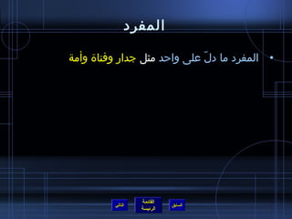 ‫المفرد‬

‫• المفرد ما دل على واحد مثل جدار وفتاة وأمة‬
                             ‫ ّ‬




                  ‫القائمة‬
         ‫التالي‬             ‫السابق‬
                  ‫الرئيسة‬
 