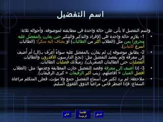 ‫امسم التفضيل‬
                    ‫َ‬
      ‫وامسم التفضيل ل يأتي على حالة واحد ة في مطابقته لمولصوفه، وأحواله يثليثة:‬
                                                                       ‫غتْ‬
    ‫• 1- يلزم حالة واحد ة هي الفراد والتذكير والتنكير حين يقارن بالمفضل عليه‬
             ‫َّ‬                                              ‫مِ‬
                                          ‫َ‬                     ‫َ‬
     ‫مجرورا بمن مثل )الطلب أكثر من الطالبات( أو يضاف إليه منكرا: )الطالبات‬
                                                                                        ‫َ‬
                                                                           ‫أمسرع كاتبات(.‬
                                                                             ‫.ٍ‬
          ‫َ  ُ‬              ‫َ .ّ‬
    ‫• 2- يطابق مولصوفه إن لم يقارن بالمفضل عليه مسواءٌ أعرف بـ)ال( أم أضيف‬
                                                           ‫َ‬      ‫مِ‬
                               ‫َ‬
        ‫إلى معرفة ولم يقصد التفضيل مثل: )نجح الدارمسون القدرون والطالبات‬                  ‫مِ‬
                      ‫الفضليات حتى الطالبتان الصغريان(، زميلتك فضليات الطالبات.‬
 ‫• 3- إاذا أضيف إلى معرفة وقصد التفضيل جازت المطابقة وعدمها: مثل: )الطلب‬           ‫ ُ‬
                                                      ‫َ‬              ‫َ‬
                  ‫أفضل الفتيان = أفاضلهم، زينب أكبر الرفيقات = كبرى الرفيقات(.‬               ‫َ‬
‫• ملحظة: لم يرد لكثير من أمسماء التفضيل جمع ول مؤنث، فعلى المتكلم مراعا ة‬
                                                        ‫مِ‬
                                 ‫السماع؛ فإاذا اضطر قاس مراعيا الذوق اللغوي السليم.‬
                                                                                ‫مِ‬




                                             ‫القائمة‬
                                   ‫التالي‬               ‫السابق‬
                                             ‫الرئيسة‬
 