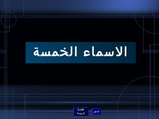 ‫المسماء الخمسة‬



      ‫القائمة‬
                ‫السابق‬
      ‫الرئيسة‬
 