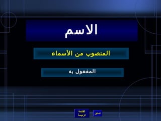 ‫المسم‬
‫المنصوب من المسماء‬

     ‫المفعول به‬




        ‫القائمة‬
                  ‫السابق‬
        ‫الرئيسة‬
 
