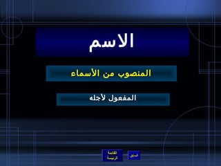 ‫المسم‬
‫المنصوب من المسماء‬

    ‫المفعول لجله‬




        ‫القائمة‬
                  ‫السابق‬
        ‫الرئيسة‬
 