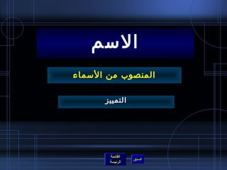 ‫المسم‬
‫المنصوب من المسماء‬

       ‫التمييز‬




        ‫القائمة‬
                  ‫السابق‬
        ‫الرئيسة‬
 