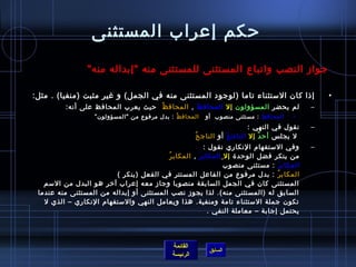 ‫حكم إعراب المستثنى‬
                 ‫جواز النصب واتباع المستثنى للمستثنى منه إبداله منه‬

‫إاذا كان المستثناء تاما )لوجود المستثنى منه في الجمل( و غير مثبت )منفيا( . مثل:‬                     ‫•‬
          ‫لم يحضر المسؤولون إل المحاف ظ , المحاف ظ حيث يعرب المحافظ على أنه:‬
                                    ‫ ُ‬         ‫َ‬                                                ‫–‬
                   ‫المحاف ظ : بدل مرفوع من المسؤولون”‬
                                              ‫ ُ‬          ‫المحاف ظ : مستثنى منصوب أو‬
                                                                            ‫َ‬             ‫•‬
                                                                             ‫نقول في النهي :‬    ‫–‬
                                                       ‫ ل يجل س أح د إل الناج حَ أو الناج ح ُ‬
                                                                                ‫ٌ‬
                                                         ‫وفي المستفهام النكاري نقول :‬           ‫–‬
                                         ‫من ينكر فضل الوحد ة إل المكاب رَ , المكاب ر ُ‬
                                                                ‫المكاب ر : مستثنى منصوب‬
                                                                                 ‫َ‬
                         ‫المكاب ر : بدل مرفوع من الفاعل المستتر في الفعل )ينكر (‬   ‫ ُ‬
   ‫المستثنى كان في الجمل السابقة منصوبا وجاز معه إعراب آرخر هو البدل من المسم‬
 ‫السابق له )المستثنى منه(. لذا يجوز نصب المستثنى أو إبداله من المستثنى منه عندما‬
   ‫تكون جملة المستثناء تامة ومنفية. هذا ويعامل النهي والمستفهام النكاري – الذي ل‬
                                                           ‫يحتمل إجابة – معاملة النفي .‬




                                             ‫القائمة‬
                                                            ‫السابق‬
                                             ‫الرئيسة‬
 