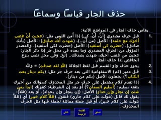 ‫حذف الجار قيامسا ومسماعا‬
                                                  ‫يقاس حذف الجار في المواضع التية:‬
   ‫قبل حرف مصدري ) أ َ ن، أَ ن، كي( إاذا أمن اللب س مثل: ) عجبت أ َ ن غضب‬
                  ‫غتْ‬                       ‫ ُ‬           ‫غتْ‬       ‫.ّ‬                            ‫.1‬
                         ‫َ‬        ‫َ‬                  ‫َ‬                  ‫َ‬
     ‫أرخوك مع حلمه (: ا للصل )من أن..(، ) تشهدت أنك لصادق (: ا للصل )ب أنك‬
         ‫َ‬
                              ‫َ‬
     ‫لصادق(، ) حضرت كي أمستفيد (: اللصل )حضرت لكي أمستفيد(. والمصدر‬   ‫َ‬
         ‫المؤول من الحرف المصدري وما بعده في محل جر إاذا اذكر الجار:‬
           ‫عجبت من غضب أرخيك، تشهدت بصدقك.. إلخ. وفي محل نصب بنزع‬               ‫َ‬
                                                             ‫الخافض إاذا حذف الجار.‬
                  ‫يجوز حذف واو القسم قبل لفظ الجللة ) ا لقد لصدقت ( = وا‬
                                    ‫مِ‬                                                           ‫.2‬
      ‫قبل مميز )كم( المستفهامية التي بعد حرف جر مثل: ) بكم دينا ر بعت‬
                      ‫.ٍ‬                                                                         ‫.3‬
                                       ‫الكتاب ؟( يجعلون اللصل )بكم من دينار(.‬
            ‫َ‬
   ‫إاذا تقدم كلم مشتمل على حرف جر مثل المحذوف كسؤالك من أرخبرك‬                                   ‫.4‬
              ‫غتْ‬                                 ‫َ‬
     ‫بثقته بسليم: ) أمسلي م السمان ؟( أو بعد إن الشرطية: كقولك ) ابد أ بمن‬
                                         ‫مِ‬                               ‫.ٍ‬      ‫َ‬
      ‫َّ‬                                       ‫مِ‬      ‫َ‬
    ‫تشئت إن نجا ر وإن حدا د ( ا للصل: ) إن بنجار وإن بحداد(. أو بعد )ه ل(:‬
                                                                ‫.ٍ‬                  ‫.ٍ‬
‫يقول لك قائل )ع ولت على كلم جاري( فتقول ) ه ل َّ كل م رخبير ( أي )ه ل َّ‬
                           ‫مِ‬                                                ‫َّ‬
                                                              ‫َ‬
         ‫عولت على كلم رخبير(، أو قبل جملة ممايثلة لجملة فيها مثل الحرف‬
                                                                                       ‫المحذوف .‬
                                              ‫القائمة‬
                                   ‫التالي‬                 ‫السابق‬
                                              ‫الرئيسة‬
 