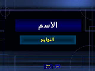 ‫المسم‬
‫التوابع‬




  ‫القائمة‬
            ‫السابق‬
  ‫الرئيسة‬
 