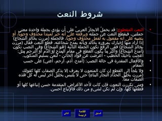 ‫تشروط النعت‬
                                               ‫َ‬
      ‫النعت المقطوع: قد يحمل اليجاز العربي على أن يؤدي بجملة واحد ة معنى‬
                                                        ‫َّ‬     ‫ ُ‬            ‫ ُ‬                                              ‫•‬
 ‫َ‬                                               ‫َ‬
‫جملتين، فيقطع النعت عن جملته ويرفعه على أنه رخبر لمبتدأ محذوف وجوبا، أو‬
‫ينصبه على أنه مفعول به لفعل محذوف وجوبا، فالجملة )مررت بخالد الشجاع(‬
   ‫مِ‬         ‫.ٍ‬
‫إاذا أراد منها إرخبارك بمروره بخالد وبأنه يمدح تشجاعته، قطع النعت فقال )مررت‬
                                                             ‫َ‬                                    ‫مِ‬               ‫مِ َ‬
‫بخالد الشجاع( ففي الرفع تكون الجملة الثانية )هو الشجاع( وفي النصب تكون‬
                            ‫ ُ‬                                                                ‫ َُ‬               ‫.ٍ‬
                          ‫َ‬          ‫َ‬
      ‫)أمدح الشجاع( وأكثر ما يكون القطع في مقام المدح أو الذم أو الترحم مثل:‬             ‫َ َ‬                          ‫َ‬
         ‫أعجبت بأرخيك الخطيب - أعرضت عن فؤاد الخائن - لت ُعن بسليم المنكوب.‬
          ‫َ ُ‬          ‫.ٍ‬      ‫غتْ َ‬     ‫َ ُ‬                                    ‫َ ُ َ‬                    ‫َ‬              ‫ ُ‬
                                 ‫َ‬           ‫َ‬        ‫َ‬    ‫َ‬
          ‫والفعال المقدر ة في حالة النصب: )أمدح، أاذم، أرحم، أعني( على حسب‬                                          ‫َ‬        ‫•‬
                                                                                                              ‫المقام.‬
         ‫ول يلجأ إلى القطع إن كان المنعوت ل يعرف إل بذكر الصفات كلها كقولك‬                                 ‫ ُ‬                ‫•‬
       ‫)مررت بخليل الحداد النجار البناء( حتى ل يلتب س بخليل آرخر لي س له كل هذه‬
                                                                    ‫مِ‬    ‫مِ‬          ‫مِ‬
                                                                                                     ‫الصفات معا.‬
       ‫َ‬                                                          ‫َ‬
      ‫ومتى تكررت النعوت فإن كانت لحد الغراض المتقدمة حسن إتباعها كلها أو‬
                    ‫مِ‬                                                                                                       ‫•‬
                                       ‫َ‬
                               ‫قطعها كلها، وإن لم تكن لشيء من اذلك فالتباع أحسن.‬
                                                   ‫مِ‬                  ‫.ٍ‬                  ‫مِ‬



                                                             ‫القائمة‬
                                                ‫التالي‬                       ‫السابق‬
                                                             ‫الرئيسة‬
 