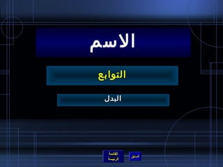 ‫السم‬
‫التوابع‬

 ‫البدل‬




  ‫القائمة‬
            ‫السابق‬
  ‫الرئيسة‬
 