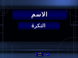 ‫السم‬
‫النكرة‬




  ‫القائمة‬
            ‫السابق‬
  ‫الرئيسة‬
 