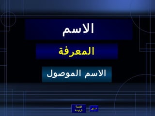 ‫السم‬
  ‫المعرفة‬

‫السم الموصول‬


     ‫القائمة‬
               ‫السابق‬
     ‫الرئيسة‬
 