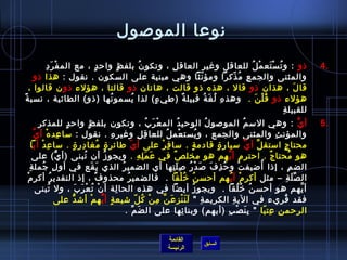 ‫نوعا الموصول‬
         ‫ْ َ  ِ‬
           ‫ذو : و ت س تع م ل للعاقل وغير العاق ل ، وتكو ن بلف ظ واح د ، مع الم ف ر د‬
                          ‫ ٍ‬      ‫ ٍ‬    ‫ ُ‬     ‫ ِ‬                             ‫ ُ ْ َ ْ  ُ‬                                                                                                                   ‫.4‬
     ‫والمثنى والجم ع م ذكرا ومؤ نثا وهي مبنية على السكون . نقول : هذا ذو‬
                                                       ‫ ّ‬            ‫ ِ  ُ  ّ‬
   ‫قا ل ، هذان ذو قال ، هذه ذو قالت ، هاتان ذو قالتا ، هؤلء ذو ن قال وا ،‬
      ‫ ِ‬                                                                                         ‫َ‬
‫هؤلء ذو ق ل ن .  وهذ ه ل غ ة قبيل ة (طي ء) لذا يسمو نها (ذو) الطائية ، نسب ة،ً‬
                               ‫ ُ‬    ‫ ُ‬    ‫ ٍ‬     ‫ٌ‬      ‫ ِ  ُ َ  ُ‬            ‫ ُ ْ َ‬
                                                                                          ‫ ِ‬ ‫للقبيل ة‬
            ‫ ِ‬ ‫أ ي : وهي الس م الموصو ل الوحي د الم ع ر ب ، وتكون بلف ظ واح د للمذك ر‬
                                ‫ ٍ‬              ‫ ٍ‬                                          ‫ْ َ  ُ‬            ‫ ُ‬                  ‫ ُ‬                      ‫ ُ‬                                      ‫كُّ‬       ‫.5‬
      ‫والمؤن ث والمثنى والجمع ، و يست عم ل للعا ق ل وغير ه . نقول : سا عد ه أ ينَّ‬
                    ‫ ِ ْ‬                                       ‫ ِ‬                     ‫ ِ  ِ‬          ‫ْ  ُ‬                   ‫ ُ‬                                                  ‫ ِ‬
    ‫محتا ج استق ل أ ي سيار ة قادم ة . سا ف ر على أ ي طائر ة مغا در ة . سا ع د أي ا‬
                 ‫ ِ ْ‬                  ‫ ِ  ٍ‬            ‫ ٍ  ُ‬               ‫ ّ‬                     ‫ ِ ْ‬               ‫ ٍ‬             ‫ ٍ‬                      ‫نَّ‬ ‫نَّ‬                  ‫ ٍ‬
     ‫هو محتا ج . احتر م أ ي هم هو مخل ص في ع م ل ه . ويجو مز أن تبنى (أ ي) على‬
                            ‫كُّ‬              ‫ ُ‬            ‫ ُ‬                       ‫َ َ  ِ  ِ‬              ‫ٌ‬                                ‫ ِ نَّ‬                          ‫ٌ‬               ‫ ُ‬
 ‫الض م ، إذا أاضيف ت و ح ذ ِ ف ص دْ ر ص ل تها أي الضمي ر الذي ي قع في أو ل جمل ة‬
 ‫ ِ‬               ‫ ِ  ُ‬                            ‫َ َ‬               ‫ ُ‬                                 ‫َ َ  ُ  ِ َ  ِ‬                  ‫ ُ‬             ‫ْ‬             ‫ ُ‬                    ‫ ِ‬
‫ال ص ل ة – مثل أكر م أ ي ُهم أحس ن خ لقا .  فالضمي ر محذو ف ، إذ التقدي ر أك ر مْ‬
         ‫ ِ‬              ‫ ُ‬                          ‫ٌ‬                  ‫ ُ‬                                      ‫ ُ  ُ ْ‬                        ‫ْ  ّ‬                                     ‫مِّ َ  ِ‬
            ‫أ يهم هو أحس ن خ لقا .  ويجو مز أيضا في هذه الحا لة أ ن ت ع ر ب ، ول تبنى‬
                      ‫ ُ‬                 ‫ْ  ُ ْ َ َ‬               ‫ ِ‬                                                     ‫ ُ‬                          ‫ ُ  ُ  ُ‬                                         ‫نَّ‬
                            ‫فقد ق ريء في الي ة الكريم ة  ل ن ن ز ع ن م ن ك ل اشيع ة أ ي ه م أاش د على‬
                                   ‫كُّ‬              ‫ ٍ  ُنَّ ْ‬                    ‫َ َ ْ  ِ َ نَّ  ِ ْ  ُ  ّ‬                    ‫ ِ‬                 ‫ ِ‬                               ‫ ُ  ِ‬
                                                                        ‫الرحم ن عت يا  ب ن ص ب (أيهم) وبنا ئها على ال ض م .‬
                                                                               ‫َ مِّ‬                              ‫ ِ‬                       ‫ ِ َ ْ  ِ‬                    ‫ ِ  ِ  ّ‬


                                                                                                     ‫القائمة‬
                                                                                                                               ‫السابق‬
                                                                                                     ‫الرئيسة‬
 