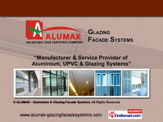 G LAZING  F ACADE  S YSTEMS “ Manufacturer & Service Provider of  Aluminium, UPVC & Glazing Systems” AN ISO 9001:2008 CERTIFIED COMPANY  