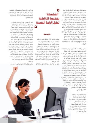 2015 ‫مــارس‬
2100 ‫العــــدد‬
151
‫تحت‬ ‫املواقع‬ ‫هذه‬ ‫يف‬ ‫ضالتها‬ ‫تجد‬ ‫لذلك‬ ،‫يؤرقها‬
‫مشاكلهم‬ ‫اآلخرين‬ ‫تشارك‬ ‫حيث‬ ،‫مستعار‬ ‫اسم‬
‫هذه‬ ‫تدخل‬ ‫ال‬ ‫منى‬ ...‫بداخلها‬ ‫ما‬ ‫عن‬ ‫والفضفضة‬
‫لالستامع‬ ‫بل‬ ‫فقط‬ ‫مشاكلها‬ ‫أجل‬ ‫من‬ ‫املواقع‬
‫عند‬ ‫تتوقف‬ ‫ال‬ ‫فالحياة‬ ،‫النصيحة‬ ‫وتقديم‬ ‫لآلخرين‬
‫كانت‬ ‫وإن‬ ‫مشاركة‬ ‫هي‬ ‫بل‬ ،‫شخص‬ ‫كل‬ ‫مشاكل‬
‫الحياة‬ ‫يف‬ ‫اط‬‫ر‬‫االنخ‬ ‫من‬ ‫متنعها‬ ‫الخجولة‬ ‫شخصيتها‬
‫تعطيها‬ ‫التي‬ ‫اضية‬‫رت‬‫االف‬ ‫الشخصية‬ ‫فإن‬ ‫االجتامعية‬
.‫الجميع‬ ‫مع‬ ‫اط‬‫ر‬‫االنخ‬ ‫فرصة‬ ‫لها‬ ‫تتيح‬ ‫لنفسها‬
:‫تقول‬ ،‫اآلخرين‬ ‫مشاكل‬ ‫مع‬ ‫التعامل‬ ‫يف‬ ‫خربتها‬ ‫عن‬
‫بقدر‬ ‫حل‬ ‫إىل‬ ‫صاحبها‬ ‫يحتاج‬ ‫ال‬ ‫املشاكل‬ ‫بعض‬
‫يحتاج‬ ‫أحيانا‬ ،‫حوله‬ ‫من‬ ‫اء‬‫ر‬‫آ‬ ‫لسامع‬ ‫احتياجه‬
‫يف‬ ‫يسري‬ ‫أنه‬ ‫يتأكد‬ ‫يك‬ ‫مختلفة‬ ‫اء‬‫ر‬‫آ‬ ‫إىل‬ ‫اإلنسان‬
‫ار‬‫ر‬‫الق‬ ‫وحده‬ ‫إليه‬ ‫يعود‬ ‫النهاية‬ ‫ويف‬ ‫صحيح‬ ‫طريق‬
.‫النهايئ‬
‫تعرضت‬ ‫عمرها‬ ‫من‬ ‫والعرشين‬ ‫الخامسة‬ ‫يف‬ ‫سلمى‬
‫عصيبة‬ ‫بفرتة‬ ‫مررت‬ :‫وتقول‬ ‫حبيبها‬ ‫من‬ ‫لغدر‬
‫حيث‬ ،‫معي‬ ‫فعله‬ ‫ملا‬ ‫منطقي‬ ‫لتفسري‬ ‫أحتاج‬ ‫وكنت‬
‫يجاملني‬ ‫يعرفني‬ ‫من‬ ‫كل‬ ‫بأن‬ ‫لحظة‬ ‫يف‬ ‫شعرت‬
‫ما‬ ‫عن‬ ً‫ا‬‫بعيد‬ ‫لكن‬ ،‫منه‬ ‫أفضل‬ ‫أنت‬ ‫يل‬ ‫ويقول‬
‫ترصفايت‬ ‫حقيقة‬ ‫عىل‬ ‫أقف‬ ‫أن‬ ‫أريد‬ ‫كنت‬ ‫استحق‬
‫فأنشأت‬ ،‫يجاملني‬ ‫ال‬ ‫حتى‬ ‫يعرفني‬ ‫ال‬ ‫من‬ ‫بسؤال‬
‫ومن‬ ‫مشكلتي‬ ‫وطرحت‬ ‫مستعار‬ ‫باسم‬ ً‫ا‬‫حساب‬
‫وكيف‬ ‫حدث‬ ‫ما‬ ‫أفرس‬ ‫أن‬ ‫استطعت‬ ‫اآلخرين‬ ‫ردود‬
‫من‬ ‫حق‬ ‫يف‬ ‫أخطأت‬ ‫وكيف‬ ،‫نفيس‬ ‫حق‬ ‫يف‬ ‫أخطأت‬
‫ليسوا‬ ‫الصفحات‬ ‫هذه‬ ‫مع‬ ‫املتعاملني‬ ‫ألن‬ ،‫أحببت‬
‫مبقدورهم‬ ‫رجال‬ ‫فيهم‬ ‫بل‬ ،‫النساء‬ ‫من‬ ً‫ا‬‫جميع‬
‫غريبة‬ ‫احة‬‫ر‬‫ب‬ ‫شعرت‬ ‫لذلك‬ ،‫أمثالهم‬ ‫ترصفات‬ ‫تفسري‬
‫النهاية‬ ‫ويف‬ ،‫يحزنني‬ ‫كان‬ ‫عام‬ ‫فضفضت‬ ‫أن‬ ‫بعد‬
‫أخرى‬ ‫عالقة‬ ‫يف‬ ‫الدخول‬ ‫عىل‬ ‫قادرة‬ ‫أين‬ ‫أعتقد‬
‫نظر‬ ‫لوجهة‬ ‫أستمع‬ ‫مل‬ ‫ألين‬ ،‫أخطايئ‬ ‫من‬ ‫والتعلم‬
‫يعتربنني‬ ‫والاليت‬ ‫فقط‬ ‫صديقايت‬
.‫يشء‬ ‫كل‬ ‫يف‬ ‫األفضل‬
‫هذه‬ ‫أن‬ ‫شيامء‬ ‫ترى‬ ‫بدورها‬
‫اجعة‬‫ر‬‫م‬ ‫عن‬ ‫تغنيها‬ ‫املواقع‬
ً‫ا‬‫ري‬‫كث‬ ‫يتكلف‬ ‫الذي‬ ‫النفيس‬ ‫الطبيب‬
.‫املتكررة‬ ‫الجلسات‬ ‫نتيجة‬
‫سهلة‬ ‫املشاكل‬ ‫كانت‬ ‫حال‬ ‫ويف‬
‫أو‬ ‫الزوج‬ ‫أو‬ ‫األرسة‬ ‫مع‬ ‫كخالفات‬
‫مبساندة‬ ‫تكتفي‬ ‫فإنها‬ ‫بسيط‬ ‫اكتئاب‬
.‫اآلخرين‬ ‫من‬ ‫ورأي‬
‫خصوصية‬
‫هذه‬ ‫أن‬ ‫فتجد‬ ‫السابقة‬ ‫اء‬‫ر‬‫اآل‬ ‫مع‬ ‫هبة‬ ‫تختلف‬
‫نصيحة‬ ‫تقدم‬ ‫وال‬ ‫للوقت‬ ‫مضيعة‬ ‫الصفحات‬
‫باستهانة‬ ‫يتعاملون‬ ‫فيها‬ ‫من‬ ‫وأغلب‬ ،‫محرتمة‬
‫التي‬ ‫بالزوجة‬ ‫مثال‬ ‫ضاربة‬ ،‫املشاكل‬ ‫مع‬ ‫وقسوة‬
‫خطرية‬ ‫املشكلة‬ ‫فهذه‬ ،‫زوجها‬ ‫ابنة‬ ‫تعذب‬ ‫كانت‬
‫عرضها‬ ‫فور‬ ‫لكن‬ ،‫أرسة‬ ‫كيان‬ ‫تحطم‬ ‫أن‬ ‫وميكن‬
،‫حسابها‬ ‫أغلقت‬ ‫حتى‬ ‫الزوجة‬ ‫عىل‬ ‫الشتائم‬ ‫انهالت‬
‫فأين‬ ،‫االبنة‬ ‫تعذيب‬ ‫يف‬ ‫استمرت‬ ‫أنها‬ ‫املؤكد‬ ‫ومن‬
‫فهو‬ ‫النفيس‬ ‫الطبيب‬ ‫زيارة‬ ‫عن‬ ‫بديل‬ ‫ال‬ ‫الحل؟‬ ‫هو‬
.‫الحل‬ ‫عىل‬ ‫األقدر‬
‫املشاكل‬ ‫مع‬ ‫للتعامل‬ ‫وسيلة‬ ‫أفضل‬ ‫أن‬ ‫هبة‬ ‫وترى‬
‫الفضفضة‬ ‫يف‬ ‫والخصوصية‬ ‫طرحها‬ ‫يف‬ ‫الرسية‬ ‫هي‬
‫حتى‬ ،‫حلها‬ ‫عىل‬ ‫وقادر‬ ‫لسامعها‬ ‫مؤهل‬ ‫هو‬ ‫من‬ ‫مع‬
‫صفحات‬ ‫عىل‬ ‫املشاكل‬ ‫وتتفاقم‬ ‫املجتمع‬ ‫ينهار‬ ‫ال‬
.‫ايض‬‫رت‬‫االف‬ ‫العامل‬
‫إىل‬ ‫وتشري‬ ‫السابق‬ ‫الرأي‬ ‫مع‬ ‫فهمي‬ ‫مها‬ ‫تتفق‬
‫التعامل‬ ‫ميكن‬ ‫وال‬ ‫واحدة‬ ‫ليست‬ ‫املشاكل‬ ‫أن‬
‫الخطأ‬ ‫هذا‬ ‫أن‬ ‫موضحة‬ ،‫الرسد‬ ‫بأسلوب‬ ‫معها‬
‫االجتامعية‬ ‫ات‬‫ر‬‫االستشا‬ ‫مواقع‬ ‫رواد‬ ‫فيه‬ ‫يقع‬ ‫ال‬
‫حتى‬ ‫مشكلة‬ ‫ولكنها‬ ،‫فقط‬ "‫"فيسبوك‬ ‫وصفحات‬
‫إنسان‬ ‫عليه‬ ‫يرشف‬ ‫قد‬ ‫اء‬‫ر‬‫الق‬ ‫فربيد‬ ،‫اإلعالم‬ ‫يف‬
‫بعقلية‬ ‫املشاكل‬ ‫مع‬ ‫يتعامل‬ ‫أو‬ ‫للرد‬ ‫مؤهل‬ ‫غري‬
‫لديها‬ ‫صحيفة‬ ‫يف‬ ‫عملت‬ ‫أنها‬ ‫موضحة‬ ،‫منغلقة‬
‫مل‬ ‫الصحيفة‬ ‫لكن‬ ،‫املشاكل‬ ‫هذه‬ ‫مع‬ ‫يتعامل‬ ‫باب‬
‫لحل‬ ‫نفيس‬ ‫طبيب‬ ‫أو‬ ‫اجتامعي‬ ‫باستشاري‬ ‫تستعن‬
‫عمرها‬ ‫يتجاوز‬ ‫مل‬ ‫محررة‬ ‫تديرها‬ ‫كانت‬ ‫بل‬ ‫املشاكل‬
‫بخربتها‬ ‫املشاكل‬ ‫تحل‬ ‫من‬ ‫هي‬ ‫والعرشين‬ ‫الخامسة‬
‫القرآن‬ ‫آيات‬ ‫من‬ ‫تحفظه‬ ‫مام‬ ‫وبعض‬ ،‫املحدودة‬
‫من‬ ً‫ا‬‫ر‬‫إطا‬ ‫نفسها‬ ‫تعطي‬ ‫ليك‬ ‫النبوية‬ ‫واألحاديث‬
‫صاحب‬ ‫من‬ ‫إيجايب‬ ‫رد‬ ‫جاء‬ ‫مرة‬ ‫وال‬ ‫لكن‬ ،‫ام‬‫رت‬‫االح‬
‫هذه‬ ‫جدوى‬ ‫عدم‬ ‫عىل‬ ‫دليل‬ ‫وهذا‬ ،‫املشكلة‬
.‫الصفحات‬
‫هذه‬ ‫تحرير‬ ً‫ا‬‫يوم‬ ‫عليها‬ ‫عرض‬ ‫أنها‬ ‫إىل‬ ‫مها‬ ‫وتشري‬
2015 ‫مــارس‬
2100 ‫العــــدد‬
151
‫فأنشأت‬ ،‫يجاملني‬ ‫ال‬ ‫حتى‬ ‫يعرفني‬ ‫ال‬ ‫من‬ ‫بسؤال‬
‫ومن‬ ‫مشكلتي‬ ‫وطرحت‬ ‫مستعار‬ ‫باسم‬ ً‫ا‬‫حساب‬
‫وكيف‬ ‫حدث‬ ‫ما‬ ‫أفرس‬ ‫أن‬ ‫استطعت‬ ‫اآلخرين‬ ‫ردود‬
‫من‬ ‫حق‬ ‫يف‬ ‫أخطأت‬ ‫وكيف‬ ،‫نفيس‬ ‫حق‬ ‫يف‬ ‫أخطأت‬
‫ليسوا‬ ‫الصفحات‬ ‫هذه‬ ‫مع‬ ‫املتعاملني‬ ‫ألن‬ ،‫أحببت‬
‫مبقدورهم‬ ‫رجال‬ ‫فيهم‬ ‫بل‬ ،‫النساء‬ ‫من‬ ً‫ا‬‫جميع‬
‫غريبة‬ ‫احة‬‫ر‬‫ب‬ ‫شعرت‬ ‫لذلك‬ ،‫أمثالهم‬ ‫ترصفات‬ ‫تفسري‬
‫النهاية‬ ‫ويف‬ ،‫يحزنني‬ ‫كان‬ ‫عام‬ ‫فضفضت‬ ‫أن‬ ‫بعد‬
‫أخرى‬ ‫عالقة‬ ‫يف‬ ‫الدخول‬ ‫عىل‬ ‫قادرة‬ ‫أين‬ ‫أعتقد‬
‫نظر‬ ‫لوجهة‬ ‫أستمع‬ ‫مل‬ ‫ألين‬ ،‫أخطايئ‬ ‫من‬ ‫والتعلم‬
‫يعتربنني‬ ‫والاليت‬ ‫فقط‬ ‫صديقايت‬
ً‫ا‬‫ري‬‫كث‬ ‫يتكلف‬ ‫الذي‬ ‫النفيس‬ ‫الطبيب‬
‫سهلة‬ ‫املشاكل‬ ‫كانت‬ ‫حال‬ ‫ويف‬
‫أو‬ ‫الزوج‬ ‫أو‬ ‫األرسة‬ ‫مع‬ ‫كخالفات‬
‫مبساندة‬ ‫تكتفي‬ ‫فإنها‬ ‫بسيط‬ ‫اكتئاب‬
‫املشاكل‬ ‫مع‬ ‫للتعامل‬ ‫وسيلة‬ ‫أفضل‬ ‫أن‬ ‫هبة‬ ‫وترى‬‫هذه‬ ‫تحرير‬ ً‫ا‬‫يوم‬ ‫عليها‬ ‫عرض‬ ‫أنها‬ ‫إىل‬ ‫مها‬ ‫وتشري‬
"‫"الفضفضة‬
‫افرتاضية‬ ‫بشخصية‬
‫النفسية‬ ‫الراحة‬ ‫تحقق‬
2015 ‫مــارس‬
2100 ‫العــــدد‬
151
 