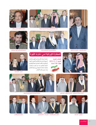 ‫كـوكتـيـــــل‬ 24
‫بالذكرى‬‫الكويت‬‫لدى‬‫إيرانية‬‫ل‬‫ا‬‫ال�سفارة‬‫احتفلت‬
‫الثورة‬‫لنت�سار‬‫والثالثني‬‫ال�ساد�سة‬‫ال�سنوية‬
‫فندق‬‫يف‬ ً‫ال‬‫حف‬‫للمنا�سبة‬‫أقامت‬‫ا‬‫و‬،‫إ�سالمية‬‫ل‬‫ا‬
‫والنواب‬ ‫الوزراء‬ ‫من‬ ‫عدد‬ ‫بح�سور‬ ‫املارينا‬
‫أعمال‬‫ل‬‫ا‬‫ورجال‬‫الدبلوما�سي‬‫ال�سلك‬‫أع�ساء‬‫ا‬‫و‬
.‫العالم‬‫و�سائل‬‫من‬‫وعدد‬
‫زرنكار‬ ‫حسن‬ ‫باألعمال‬ ‫القأيم‬
‫بهرامي‬ ‫بهزاد‬ ‫العسكري‬ ‫الملحق‬ ‫عنايتي‬ ‫رضا‬ ‫علي‬ .‫د‬ ‫اإليراني‬ ‫السفير‬
‫الثورة‬ ‫ذكرى‬ ‫تحي‬ ‫اإليرانية‬ ‫السفارة‬
‫المارينا‬ :‫المكان‬
2015 / 2 / 11 :‫التاريخ‬
ً‫مساء‬ 7:00 :‫الوقت‬
‫الحمود‬ ‫فيصل‬ ‫الشيخ‬ ‫الفروانية‬ ‫محافظ‬
‫موسوي‬ ‫طه‬ - ‫أسد‬ ‫علي‬ - ‫واإلمارات‬ ‫عمان‬ ‫سفيرا‬
‫الري‬ ‫أحمد‬ - ‫الخرافي‬ ‫جاسم‬ - ‫التميمي‬ ‫عبداهلل‬ ‫النأيب‬
ً‫ا‬‫مهنئ‬ ‫الخارجية‬ ‫وزارة‬ ‫وكيل‬ ‫الجاراهلل‬ ‫خالد‬
‫الخالد‬ ‫فواز‬ ‫الشيخ‬ ‫االحمدي‬ ‫محافظ‬
‫بور‬ ‫ملك‬ - ‫نوروزي‬‫واألردن‬ ‫لبنان‬ ‫سفيرا‬
‫الكساندرا‬ - ‫دانيال‬
 