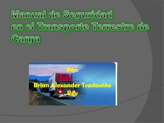 Manual de Seguridad en el Transporte Terrestre de Carga Por: Brian Alexander Traslaviña Rey  