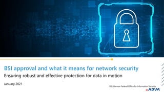 BSI approval and what it means for network security
January 2021
Ensuring robust and effective protection for data in motion
BSI: German Federal Office for Information Security
 