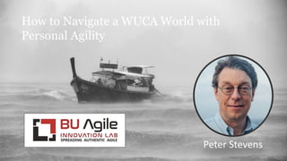 How to Navigate a WUCA World with
Personal Agility
Peter Stevens
 