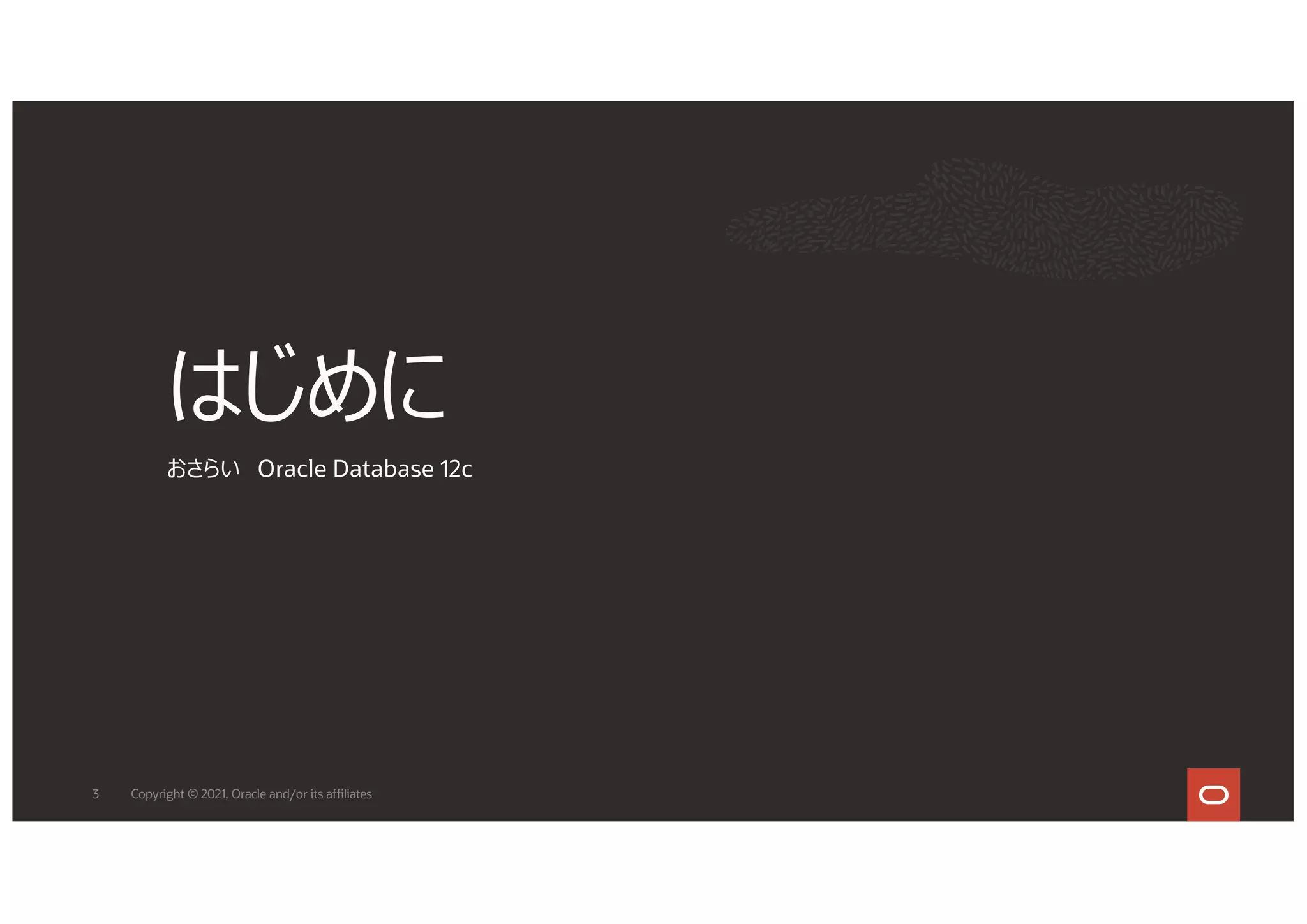 はじめに
おさらい Oracle Database 12c
3 Copyright © 2021, Oracle and/or its affiliates
 
