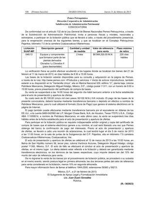 106 (Primera Sección) DIARIO OFICIAL Jueves 21 de febrero de 2013
Pemex Petroquímica
Dirección Corporativa de Administración
Subdirección de Administración Patrimonial
CONVOCATORIA
De conformidad con el artículo 132 de la Ley General de Bienes Nacionales Pemex Petroquímica, a través
de la Subdirección de Administración Patrimonial, invita a personas físicas y morales, nacionales y
extranjeras, a participar en la licitación pública que se llevará a cabo, a través del procedimiento presencial,
para la enajenación onerosa de los siguientes bienes, y que se localizan en el Complejo Petroquímico
Pajaritos, kilómetro 7.5 de la carretera Coatzacoalcos-Villahermosa.
Licitación
SUAP-MP
Descripción general Cantidad y unidad
de medida
Valor de referencia
para venta
Plazo máximo
de retiro
046/13 Equipos y componentes
que formaron parte de las
plantas derivados
Clorados I y Clorados II
(para desmantelar)
2 lotes $6’568,200.00 M.N. 220 días
hábiles
La verificación física se podrá efectuar acudiendo a los lugares donde se localizan los bienes del 21 de
febrero al 11 de marzo de 2013, en días hábiles de 8:30 a 15:00 horas.
Las bases de la licitación estarán disponibles para su consulta y adquisición en la página de Pemex,
a través de la ruta: http://www.pemex.com >Productos y servicios > Venta de activos improductivos, también
estarán a su disposición en la “Ventanilla Unica”, sita en Marina Nacional 329, edificio “C”, planta baja, colonia
Petróleos Mexicanos, Delegación Miguel Hidalgo, México, D.F., código postal 11311, con un horario de 9:00 a
15:00 horas, previa presentación del certificado de compra de bases.
Su venta se suspenderá a las 14:00 horas del segundo día hábil bancario anterior a la fecha establecida
para el acto de presentación y apertura de ofertas.
Su costo será de $5,100.00 (cinco mil cien pesos 00/100 M.N.) IVA incluido. El pago de las bases de la
presente convocatoria, deberá hacerse mediante transferencia bancaria o depósito en efectivo a nombre de
Petróleos Mexicanos, para lo cual utilizará el formato (Guía de Pago) que genera el sistema electrónico en la
página de Internet.
El pago también puede efectuarse mediante transferencia bancaria por el equivalente en dólares de los
EE.UU., a la cuenta 9460-042560 del J.P. Morgan Chase Bank, N.A. de Houston, Texas 77070 U.S.A., Código
ABA 111000614, a nombre de Petróleos Mexicanos, en este último caso, la venta se suspenderá tres días
hábiles antes de la fecha establecida para el acto de presentación y apertura de ofertas.
Para participar en la licitación pública es requisito indispensable exhibir original y copia del certificado de
compra de bases que el sistema electrónico genere a su nombre, el cual será liberado una vez que Pemex
obtenga del banco la confirmación de pago del interesado. Previo al acto de presentación y apertura
de ofertas, se llevará a cabo una reunión de aclaraciones, la cual tendrá lugar el día 5 de marzo de 2013
a las 11:00 horas, en la sala de juntas de la Subgerencia del C.P. Pajaritos, sita en kilómetro 7.5 carretera
Coatzacoalcos-Villahermosa, Coatzacoalcos, Ver.
El acto de presentación y apertura de ofertas se celebrará el 12 de marzo de 2013 a las 10:00 horas, en
Bahía de San Hipólito número 56, tercer piso, colonia Verónica Anzures, Delegación Miguel Hidalgo, código
postal 11300, México, D.F. El acto de fallo se efectuará al concluir el acto de presentación y apertura de
ofertas, en el mismo lugar. La oferta deberá estar referida a la licitación y deberá ser garantizada mediante
transferencia electrónica, en los términos de las bases respectivas, cuyo importe deberá ser del 10% del
monto del valor de referencia para venta.
De no lograrse la venta de los bienes por el procedimiento de licitación pública, se procederá a su subasta
en el mismo evento, siendo postura legal en primera almoneda, las dos terceras partes del valor de referencia
para venta considerado en la licitación, menos 10% en segunda almoneda.
Para mayor información favor de llamar al teléfono 1944-2500, extensiones 59360 y 59213.
México, D.F., a 21 de febrero de 2013.
El Subgerente de Apoyo Legal y Formalización Inmobiliaria
Lic. Juan Zuani González
Rúbrica.
(R.- 362823)
 