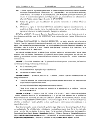 Jueves 21 de febrero de 2013 DIARIO OFICIAL (Primera Sección) 23
VIII. El control, vigilancia, seguimiento y evaluación de los recursos presupuestarios que en virtud de este
instrumento serán transferidos, corresponderá a “LA SECRETARIA”, a la Secretaría de Hacienda y
Crédito Público, a la Secretaría de la Función Pública, y a la Auditoría Superior de la Federación, sin
perjuicio de las acciones de vigilancia, control y evaluación que, en coordinación con la Secretaría de
la Función Pública, realice el órgano de control de “LA ENTIDAD”.
IX. Realizar las gestiones para la publicación del presente instrumento en el Diario Oficial de
la Federación.
X. Difundir en su página de Internet de la DGCES la realización del objeto del presente convenio y el
cumplimiento de las metas del mismo, financiado con los recursos que serán transferidos mediante
el presente instrumento, en los términos de las disposiciones aplicables.
OCTAVA.- VIGENCIA.- El presente Convenio Específico comenzará a surtir sus efectos a partir de la
fecha de su suscripción por parte de “LA SECRETARIA” y se mantendrá en vigor hasta el 30 de noviembre
de 2012.
NOVENA.- MODIFICACIONES AL CONVENIO ESPECIFICO.- Las partes acuerdan que el presente
Convenio Específico podrá modificarse de común acuerdo y por escrito, sin alterar su estructura y en estricto
apego a las disposiciones jurídicas aplicables. Las modificaciones al Convenio Específico obligarán a sus
signatarios a partir de la fecha de su firma y deberán publicarse en el Diario Oficial de la Federación y en el
órgano de difusión oficial de “LA ENTIDAD”.
En caso de contingencias para la realización del programa previsto en este Instrumento, ambas partes
acuerdan tomar las medidas o mecanismos que permitan afrontar dichas contingencias. En todo caso, las
medidas y mecanismos acordados serán formalizados mediante la suscripción del Convenio Modificatorio
correspondiente.
DECIMA.- CAUSAS DE TERMINACION.- El presente Convenio Específico podrá darse por terminado
cuando se presente alguna de las siguientes causas:
I. Por acuerdo de las partes.
II. Por estar satisfecho el objeto para el que fue celebrado.
III. Por caso fortuito o fuerza mayor.
DECIMA PRIMERA.- CAUSAS DE RESCISION.- El presente Convenio Específico podrá rescindirse por
las siguientes causas:
I. Cuando se determine que los recursos presupuestarios federales se utilizaron con fines distintos a
los previstos en el presente instrumento.
II. Por el incumplimiento de las obligaciones contraídas en el mismo.
Casos en los cuales se procederá en términos de lo establecido en la Cláusula Octava de
“EL ACUERDO MARCO”.
DECIMA SEGUNDA.- CLAUSULAS QUE SE TIENEN POR REPRODUCIDAS.- Dado que el presente
Convenio Específico deriva de “EL ACUERDO MARCO” a que se hace referencia en el apartado de
Antecedentes de este instrumento, las Cláusulas que le sean aplicables atendiendo la naturaleza del recurso,
establecidas en “EL ACUERDO MARCO” se tienen por reproducidas para efectos de este instrumento como si
a la letra se insertasen y serán aplicables en todo aquello que no esté expresamente establecido en el
presente documento.
Estando enteradas las partes del contenido y alcance legal del presente Convenio Específico, lo firman
por cuadruplicado.- Por la Entidad a los treinta días del mes de julio de dos mil doce.- Por la Secretaría a los
treinta y un días del mes de julio de dos mil doce.- Por la Secretaría: el Subsecretario de Integración y
Desarrollo del Sector Salud, Germán Fajardo Dolci.- Rúbrica.- El Director General de Calidad y Educación en
Salud, Francisco Hernández Torres.- Rúbrica.- Por la Entidad: el Secretario de Finanzas y Administración,
Jorge Silverio Salgado Leyva.- Rúbrica.- El Secretario de Salud, Lázaro Mazón Alonso.- Rúbrica.
 