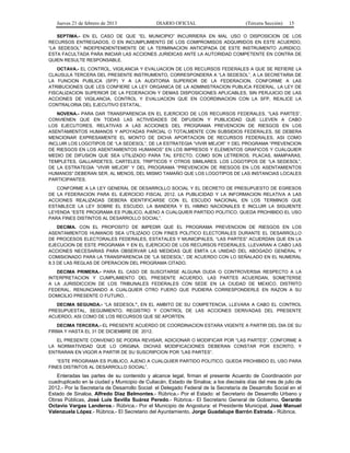 Jueves 21 de febrero de 2013 DIARIO OFICIAL (Tercera Sección) 15
SEPTIMA.- EN EL CASO DE QUE “EL MUNICIPIO” INCURRIERA EN MAL USO O DISPOSICION DE LOS
RECURSOS ENTREGADOS, O EN INCUMPLIMIENTO DE LOS COMPROMISOS ADQUIRIDOS EN ESTE ACUERDO,
“LA SEDESOL” INDEPENDIENTEMENTE DE LA TERMINACION ANTICIPADA DE ESTE INSTRUMENTO JURIDICO,
ESTA FACULTADA PARA INICIAR LAS ACCIONES JURIDICAS ANTE LA AUTORIDAD COMPETENTE EN CONTRA DE
QUIEN RESULTE RESPONSABLE.
OCTAVA.- EL CONTROL, VIGILANCIA Y EVALUACION DE LOS RECURSOS FEDERALES A QUE SE REFIERE LA
CLAUSULA TERCERA DEL PRESENTE INSTRUMENTO, CORRESPONDERA A “LA SEDESOL”, A LA SECRETARIA DE
LA FUNCION PUBLICA (SFP) Y A LA AUDITORIA SUPERIOR DE LA FEDERACION, CONFORME A LAS
ATRIBUCIONES QUE LES CONFIERE LA LEY ORGANICA DE LA ADMINISTRACION PUBLICA FEDERAL, LA LEY DE
FISCALIZACION SUPERIOR DE LA FEDERACION Y DEMAS DISPOSICIONES APLICABLES, SIN PERJUICIO DE LAS
ACCIONES DE VIGILANCIA, CONTROL Y EVALUACION QUE EN COORDINACION CON LA SFP, REALICE LA
CONTRALORIA DEL EJECUTIVO ESTATAL.
NOVENA.- PARA DAR TRANSPARENCIA EN EL EJERCICIO DE LOS RECURSOS FEDERALES, "LAS PARTES”,
CONVIENEN QUE EN TODAS LAS ACTIVIDADES DE DIFUSION Y PUBLICIDAD QUE LLEVEN A CABO
LOS EJECUTORES, RELATIVAS A LAS ACCIONES DEL PROGRAMA PREVENCION DE RIESGOS EN LOS
ASENTAMIENTOS HUMANOS Y APOYADAS PARCIAL O TOTALMENTE CON SUBSIDIOS FEDERALES, SE DEBERA
MENCIONAR EXPRESAMENTE EL MONTO DE DICHA APORTACION DE RECURSOS FEDERALES, ASI COMO
INCLUIR LOS LOGOTIPOS DE “LA SEDESOL”, DE LA ESTRATEGIA “VIVIR MEJOR” Y DEL PROGRAMA “PREVENCION
DE RIESGOS EN LOS ASENTAMIENTOS HUMANOS” EN LOS IMPRESOS Y ELEMENTOS GRAFICOS Y CUALQUIER
MEDIO DE DIFUSION QUE SEA UTILIZADO PARA TAL EFECTO, COMO SON LETREROS, PLACAS, MAMPARAS,
TEMPLETES, GALLARDETES, CARTELES, TRIPTICOS Y OTROS SIMILARES. LOS LOGOTIPOS DE “LA SEDESOL”,
DE LA ESTRATEGIA “VIVIR MEJOR” Y DEL PROGRAMA “PREVENCION DE RIESGOS EN LOS ASENTAMIENTOS
HUMANOS” DEBERAN SER, AL MENOS, DEL MISMO TAMAÑO QUE LOS LOGOTIPOS DE LAS INSTANCIAS LOCALES
PARTICIPANTES.
CONFORME A LA LEY GENERAL DE DESARROLLO SOCIAL Y EL DECRETO DE PRESUPUESTO DE EGRESOS
DE LA FEDERACION PARA EL EJERCICIO FISCAL 2012, LA PUBLICIDAD Y LA INFORMACION RELATIVA A LAS
ACCIONES REALIZADAS DEBERA IDENTIFICARSE CON EL ESCUDO NACIONAL EN LOS TERMINOS QUE
ESTABLECE LA LEY SOBRE EL ESCUDO, LA BANDERA Y EL HIMNO NACIONALES E INCLUIR LA SIGUIENTE
LEYENDA “ESTE PROGRAMA ES PUBLICO, AJENO A CUALQUIER PARTIDO POLITICO. QUEDA PROHIBIDO EL USO
PARA FINES DISTINTOS AL DESARROLLO SOCIAL”.
DECIMA. CON EL PROPOSITO DE IMPEDIR QUE EL PROGRAMA PREVENCION DE RIESGOS EN LOS
ASENTAMIENTOS HUMANOS SEA UTILIZADO CON FINES POLITICO ELECTORALES DURANTE EL DESARROLLO
DE PROCESOS ELECTORALES FEDERALES, ESTATALES Y MUNICIPALES, “LAS PARTES” ACUERDAN QUE EN LA
EJECUCION DE ESTE PROGRAMA Y EN EL EJERCICIO DE LOS RECURSOS FEDERALES, LLEVARAN A CABO LAS
ACCIONES NECESARIAS PARA OBSERVAR LAS MEDIDAS QUE EMITA LA UNIDAD DEL ABOGADO GENERAL Y
COMISIONADO PARA LA TRANSPARENCIA DE “LA SEDESOL”, DE ACUERDO CON LO SEÑALADO EN EL NUMERAL
8.3 DE LAS REGLAS DE OPERACION DEL PROGRAMA CITADO.
DECIMA PRIMERA.- PARA EL CASO DE SUSCITARSE ALGUNA DUDA O CONTROVERSIA RESPECTO A LA
INTERPRETACION Y CUMPLIMIENTO DEL PRESENTE ACUERDO, LAS PARTES ACUERDAN, SOMETERSE
A LA JURISDICCION DE LOS TRIBUNALES FEDERALES CON SEDE EN LA CIUDAD DE MEXICO, DISTRITO
FEDERAL, RENUNCIANDO A CUALQUIER OTRO FUERO QUE PUDIERA CORRESPONDERLE EN RAZON A SU
DOMICILIO PRESENTE O FUTURO, .
DECIMA SEGUNDA.- “LA SEDESOL”, EN EL AMBITO DE SU COMPETENCIA, LLEVARA A CABO EL CONTROL
PRESUPUESTAL, SEGUIMIENTO, REGISTRO Y CONTROL DE LAS ACCIONES DERIVADAS DEL PRESENTE
ACUERDO, ASI COMO DE LOS RECURSOS QUE SE APORTEN.
DECIMA TERCERA.- EL PRESENTE ACUERDO DE COORDINACION ESTARA VIGENTE A PARTIR DEL DIA DE SU
FIRMA Y HASTA EL 31 DE DICIEMBRE DE 2012.
EL PRESENTE CONVENIO SE PODRA REVISAR, ADICIONAR O MODIFICAR POR “LAS PARTES”, CONFORME A
LA NORMATIVIDAD QUE LO ORIGINA. DICHAS MODIFICACIONES DEBERAN CONSTAR POR ESCRITO, Y
ENTRARAN EN VIGOR A PARTIR DE SU SUSCRIPCION POR “LAS PARTES”.
“ESTE PROGRAMA ES PUBLICO, AJENO A CUALQUIER PARTIDO POLITICO. QUEDA PROHIBIDO EL USO PARA
FINES DISTINTOS AL DESARROLLO SOCIAL”.
Enteradas las partes de su contenido y alcance legal, firman el presente Acuerdo de Coordinación por
cuadruplicado en la ciudad y Municipio de Culiacán, Estado de Sinaloa; a los dieciséis días del mes de julio de
2012.- Por la Secretaría de Desarrollo Social: el Delegado Federal de la Secretaría de Desarrollo Social en el
Estado de Sinaloa, Alfredo Díaz Belmontes.- Rúbrica.- Por el Estado: el Secretario de Desarrollo Urbano y
Obras Públicas, José Luis Sevilla Suárez Peredo.- Rúbrica.- El Secretario General de Gobierno, Gerardo
Octavio Vargas Landeros.- Rúbrica.- Por el Municipio de Angostura: el Presidente Municipal, José Manuel
Valenzuela López.- Rúbrica.- El Secretario del Ayuntamiento, Jorge Guadalupe Barrón Estrada.- Rúbrica.
 