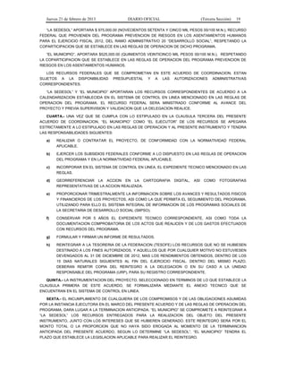 Jueves 21 de febrero de 2013 DIARIO OFICIAL (Tercera Sección) 19
“LA SEDESOL” APORTARA $ 975,000.00 (NOVECIENTOS SETENTA Y CINCO MIL PESOS 00/100 M.N.), RECURSO
FEDERAL QUE PROVIENEN DEL PROGRAMA PREVENCION DE RIESGOS EN LOS ASENTAMIENTOS HUMANOS
PARA EL EJERCICIO FISCAL 2012, DEL RAMO ADMINISTRATIVO 20 “DESARROLLO SOCIAL”, RESPETANDO LA
COPARTICIPACION QUE SE ESTABLECE EN LAS REGLAS DE OPERACION DE DICHO PROGRAMA.
“EL MUNICIPIO”, APORTARA $525,000.00 (QUINIENTOS VEINTICINCO MIL PESOS 00/100 M.N.), RESPETANDO
LA COPARTICIPACION QUE SE ESTABLECE EN LAS REGLAS DE OPERACION DEL PROGRAMA PREVENCION DE
RIESGOS EN LOS ASENTAMIENTOS HUMANOS.
LOS RECURSOS FEDERALES QUE SE COMPROMETAN EN ESTE ACUERDO DE COORDINACION, ESTAN
SUJETOS A LA DISPONIBILIDAD PRESUPUESTAL Y A LAS AUTORIZACIONES ADMINISTRATIVAS
CORRESPONDIENTES.
“LA SEDESOL” Y “EL MUNICIPIO” APORTARAN LOS RECURSOS CORRESPONDIENTES DE ACUERDO A LA
CALENDARIZACION ESTABLECIDA EN EL SISTEMA DE CONTROL EN LINEA MENCIONADO EN LAS REGLAS DE
OPERACION DEL PROGRAMA. EL RECURSO FEDERAL SERA MINISTRADO CONFORME AL AVANCE DEL
PROYECTO Y PREVIA SUPERVISION Y VALIDACION QUE LA DELEGACION REALICE.
CUARTA.- UNA VEZ QUE SE CUMPLA CON LO ESTIPULADO EN LA CLAUSULA TERCERA DEL PRESENTE
ACUERDO DE COORDINACION, “EL MUNICIPIO” COMO “EL EJECUTOR” DE LOS RECURSOS SE APEGARA
ESTRICTAMENTE A LO ESTIPULADO EN LAS REGLAS DE OPERACION Y AL PRESENTE INSTRUMENTO Y TENDRA
LAS RESPONSABILIDADES SIGUIENTES:
a) REALIZAR O CONTRATAR EL PROYECTO, DE CONFORMIDAD CON LA NORMATIVIDAD FEDERAL
APLICABLE.
b) EJERCER LOS SUBSIDIOS FEDERALES CONFORME A LO DISPUESTO EN LAS REGLAS DE OPERACION
DEL PROGRAMA Y EN LA NORMATIVIDAD FEDERAL APLICABLE.
c) INCORPORAR EN EL SISTEMA DE CONTROL EN LINEA, EL EXPEDIENTE TECNICO MENCIONADO EN LAS
REGLAS.
d) GEORREFERENCIAR LA ACCION EN LA CARTOGRAFIA DIGITAL, ASI COMO FOTOGRAFIAS
REPRESENTATIVAS DE LA ACCION REALIZADA.
e) PROPORCIONAR TRIMESTRALMENTE LA INFORMACION SOBRE LOS AVANCES Y RESULTADOS FISICOS
Y FINANCIEROS DE LOS PROYECTOS, ASI COMO LA QUE PERMITA EL SEGUIMIENTO DEL PROGRAMA,
UTILIZANDO PARA ELLO EL SISTEMA INTEGRAL DE INFORMACION DE LOS PROGRAMAS SOCIALES DE
LA SECRETARIA DE DESARROLLO SOCIAL (SIIPSO).
f) CONSERVAR POR 5 AÑOS EL EXPEDIENTE TECNICO CORRESPONDIENTE, ASI COMO TODA LA
DOCUMENTACION COMPROBATORIA DE LOS ACTOS QUE REALICEN Y DE LOS GASTOS EFECTUADOS
CON RECURSOS DEL PROGRAMA.
g) FORMULAR Y FIRMAR UN INFORME DE RESULTADOS.
h) REINTEGRAR A LA TESORERIA DE LA FEDERACION (TESOFE) LOS RECURSOS QUE NO SE HUBIESEN
DESTINADO A LOS FINES AUTORIZADOS, Y AQUELLOS QUE POR CUALQUIER MOTIVO NO ESTUVIESEN
DEVENGADOS AL 31 DE DICIEMBRE DE 2012, MAS LOS RENDIMIENTOS OBTENIDOS, DENTRO DE LOS
15 DIAS NATURALES SIGUIENTES AL FIN DEL EJERCICIO FISCAL. DENTRO DEL MISMO PLAZO,
DEBERAN REMITIR COPIA DEL REINTEGRO A LA DELEGACION O EN SU CASO A LA UNIDAD
RESPONSABLE DEL PROGRAMA (URP), PARA SU REGISTRO CORRESPONDIENTE.
QUINTA.- LA INSTRUMENTACION DEL PROYECTO, SELECCIONADO EN TERMINOS DE LO QUE ESTABLECE LA
CLAUSULA PRIMERA DE ESTE ACUERDO, SE FORMALIZARA MEDIANTE EL ANEXO TECNICO QUE SE
ENCUENTRAN EN EL SISTEMA DE CONTROL EN LINEA.
SEXTA.- EL INCUMPLIMIENTO DE CUALQUIERA DE LOS COMPROMISOS Y DE LAS OBLIGACIONES ASUMIDAS
POR LA INSTANCIA EJECUTORA EN EL MARCO DEL PRESENTE ACUERDO Y DE LAS REGLAS DE OPERACION DEL
PROGRAMA, DARA LUGAR A LA TERMINACION ANTICIPADA. “EL MUNICIPIO” SE COMPROMETE A REINTEGRAR A
“LA SEDESOL” LOS RECURSOS ENTREGADOS PARA LA REALIZACION DEL OBJETO DEL PRESENTE
INSTRUMENTO, JUNTO CON LOS INTERESES QUE SE HUBIEREN GENERADO. ESTE REINTEGRO SERA POR EL
MONTO TOTAL O LA PROPORCION QUE NO HAYA SIDO EROGADA AL MOMENTO DE LA TERMINANCION
ANTICIPADA DEL PRESENTE ACUERDO, SEGUN LO DETERMINE “LA SEDESOL”. “EL MUNICIPIO” TENDRA EL
PLAZO QUE ESTABLECE LA LEGISLACION APLICABLE PARA REALIZAR EL REINTEGRO.
 