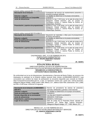 34 (Tercera Sección) DIARIO OFICIAL Jueves 21 de febrero de 2013
Licitación pública nacional 00017014-005-13
Descripción de la licitación Contratación del servicio de mantenimiento preventivo y
correctivo al parque vehicular.
Volumen a adquirir Los detalles se determinan en la propia convocatoria.
Fecha de publicación en CompraNet 21/02/2013.
Junta de aclaraciones 26/02/2013 a las 11:00 horas, en la sala de juntas de la
Delegación Estatal Guerrero, sita en acceso al
Tecnológico número 3, colonia Predio la Cortina, en
Chilpancingo, Guerrero.
Presentación y apertura de proposiciones 5/03/2013 a las 11:00 horas, en la sala de juntas de la
Delegación Estatal Guerrero, sita en acceso al
Tecnológico número 3, colonia Predio la Cortina, en
Chilpancingo, Guerrero.
Licitación pública nacional 00017014-006-13
Descripción de la licitación Adquisición de materiales y útiles para el procesamiento
de bienes informáticos.
Volumen a adquirir Los detalles se determinan en la propia convocatoria.
Fecha de publicación en CompraNet 21/02/2013.
Junta de aclaraciones 26/02/2013 a las 13:00 horas, en la sala de juntas de la
Delegación Estatal Guerrero, sita en acceso al
Tecnológico número 3, colonia Predio la Cortina, en
Chilpancingo, Guerrero.
Presentación y apertura de proposiciones 5/03/2013 a las 13:00 horas, en la sala de juntas de la
Delegación Estatal Guerrero, sita en acceso al
Tecnológico número 3, colonia Predio la Cortina, en
Chilpancingo, Guerrero.
CHILPANCINGO, GRO., A 21 DE FEBRERO DE 2013.
SUBDELEGADO ADMINISTRATIVO
C.P. MAURO MARTINEZ VAZQUEZ
RUBRICA.
(R.- 362591)
FINANCIERA RURAL
DIRECCION GENERAL ADJUNTA DE ADMINISTRACION
DIRECCION EJECUTIVA DE RECURSOS MATERIALES Y SERVICIOS
RESUMEN DE LA CONVOCATORIA 03
LICITACION PUBLICA NACIONAL MIXTA
De conformidad con la Ley de Adquisiciones, Arrendamientos y Servicios del Sector Público, se convoca a los
interesados en participar en la licitación pública nacional mixta número LA-006HAN001-N29-2013, cuya
convocatoria que contiene las bases de participación se encuentra disponible para consulta en Internet:
https://compranet.funcionpublica.gob.mx, o bien, en Agrarismo número 227, quinto piso, colonia Escandón,
Delegación Miguel Hidalgo, código postal 11800, México, D.F., teléfono 5230-1600, extensiones 1251 y 2460,
de 9:00 a 15:00 horas, conforme a lo siguiente:
Descripción de la licitación LA-006HAN001-
N29-2013
Servicio de proveeduría de precios de productos
agrícolas, fertilizantes y ganado a nivel nacional.
Volumen a adquirir Los detalles se determinan en la propia convocatoria.
Fecha de publicación en CompraNet 21/02/2013.
Período disponible de la convocatoria Los días del 21/02/2013 al 2/03/2013.
Junta de aclaraciones 28/02/2013, 10:00 horas.
Presentación y apertura de proposiciones 8/03/2013, 10:00 horas.
Lugar de los eventos Sala de juntas de la Financiera Rural, ubicada en
Agrarismo 227, Planta Baja, Colonia Escandón,
Delegación Miguel Hidalgo, C.P. 11800, México, D.F.
MEXICO, D.F., A 21 DE FEBRERO DE 2013.
DIRECTOR EJECUTIVO DE RECURSOS MATERIALES Y SERVICIOS
LIC. IGNACIO SOBERANES CORTES
RUBRICA.
(R.- 362871)
 