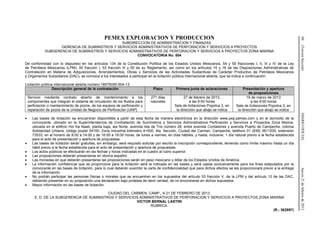 60(TerceraSección)DIARIOOFICIALJueves21defebrerode2013
PEMEX EXPLORACION Y PRODUCCION
SUBDIRECCION DE ADMINISTRACION Y FINANZAS
GERENCIA DE SUMINISTROS Y SERVICIOS ADMINISTRATIVOS DE PERFORACION Y SERVICIOS A PROYECTOS
SUBGERENCIA DE SUMINISTROS Y SERVICIOS ADMINISTRATIVOS DE PERFORACION Y SERVICIOS A PROYECTOS ZONA MARINA
CONVOCATORIA No. 504
De conformidad con lo dispuesto en los artículos 134 de la Constitución Política de los Estados Unidos Mexicanos, 54 y 55 fracciones I, II, III y IV de la Ley
de Petróleos Mexicanos (LPM); 50 fracción I, 53 fracción III y 55 de su Reglamento, así como en los artículos 15 y 16 de las Disposiciones Administrativas de
Contratación en Materia de Adquisiciones, Arrendamientos, Obras y Servicios de las Actividades Sustantivas de Carácter Productivo de Petróleos Mexicanos
y Organismos Subsidiarios (DAC), se convoca a los interesados a participar en la licitación pública internacional abierta, que se indica a continuación:
Licitación pública internacional abierta número 18575050-504-13
Descripción general de la contratación Plazo Primera junta de aclaraciones Presentación y apertura
de proposiciones
Servicio mediante contrato abierto de mantenimiento a los
componentes que integran el sistema de circulación de los fluidos para
perforación o mantenimiento de pozos, de los equipos de perforación y
reparación de pozos de la Unidad de Negocio de Perforación (UNP)
271 días
naturales
27 de febrero de 2013,
a las 9:00 horas
Sala de licitaciones Popolna 3, en
la dirección que abajo se indica
15 de marzo de 2013
a las 9:00 horas
Sala de licitaciones Popolna 3, en
la dirección que abajo se indica
• Las bases de licitación se encuentran disponibles a partir de esta fecha de manera electrónica en la dirección www.pep.pemex.com y en el domicilio de la
convocante, ubicado en la Superintendencia de Contratación de Suministros y Servicios Administrativos Perforación y Servicios a Proyectos Zona Marina,
ubicada en el edificio Hol Ka Naab, planta baja, ala Norte, avenida Isla de Tris número 26, entre avenida Contadores y avenida Puerto de Campeche, colonia
Solidaridad Urbana, código postal 24155, Zona Industrial kilómetro 4+500, 4ta. Sección, Ciudad del Carmen, Campeche, teléfono 01 (938) 3811200, extensión
73533, en el horario de 8:00 a 14:00 y de 16:00 a 18:00 horas, de lunes a viernes, en días hábiles, y hasta, inclusive, 1 día natural previo a la fecha establecida
para el acto de presentación y apertura de propuestas.
• Las bases de licitación serán gratuitas, sin embargo, será requisito solicitar por escrito la inscripción correspondiente, teniendo como límite máximo hasta un día
hábil previo a la fecha establecida para el acto de presentación y apertura de propuestas.
• Los actos públicos se efectuarán en las fechas y horas indicadas en el cuadro al rubro superior.
• Las proposiciones deberán presentarse en idioma español.
• Las monedas en que deberán presentarse las proposiciones serán en peso mexicano y dólar de los Estados Unidos de América.
• La información confidencial que se proporcione para la licitación será la indicada en las bases y será usada exclusivamente para los fines estipulados por la
convocante en las bases de licitación, para lo cual deberán suscribir la carta de confidencialidad que para dichos efectos se les proporcionará previo a la entrega
de la información.
• No podrán participar las personas físicas o morales que se encuentren en los supuestos del artículo 53 fracción V, de la LPM y del artículo 12 de las DAC,
debiendo presentar en su proposición una declaración bajo protesta de decir verdad, de no encontrarse en dichos supuestos.
• Mayor información en las bases de licitación.
CIUDAD DEL CARMEN, CAMP., A 21 DE FEBRERO DE 2013.
E. D. DE LA SUBGERENCIA DE SUMINISTROS Y SERVICIOS ADMINISTRATIVOS DE PERFORACION Y SERVICIOS A PROYECTOS ZONA MARINA
VICTOR BERNAL LASTIRI
RUBRICA.
(R.- 362897)
 