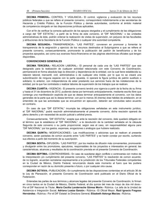 48 (Primera Sección) DIARIO OFICIAL Jueves 21 de febrero de 2013
DECIMA PRIMERA.- CONTROL Y VIGILANCIA.- El control, vigilancia y evaluación de los recursos
públicos federales a que se refiere el presente convenio, corresponderá indistintamente a las secretarías de
Hacienda y Crédito Público, de la Función Pública y demás autoridades, conforme al ámbito material
de competencia otorgado en las disposiciones jurídicas aplicables.
Con el fin de verificar la correcta aplicación de los apoyos otorgados y el cumplimiento de las obligaciones
a cargo del “DIF ESTATAL”, a partir de la firma de este convenio, el “DIF NACIONAL” o las unidades
administrativas de éste, podrán ordenar la realización de visitas de supervisión, sin perjuicio de las facultades
y atribuciones de la Secretaría de la Función Pública o cualquier otra autoridad competente.
DECIMA SEGUNDA.- TRANSPARENCIA.- “LAS PARTES”, convienen en promover y fomentar la
transparencia de la asignación y ejercicio de los recursos destinados al Subprograma a que se refiere el
presente convenio, consecuentemente, promoverán la publicación del padrón de beneficiarios y de los
proyectos apoyados, así como sus avances físico-financieros en las páginas electrónicas oficiales que tengan
disponibles.
CONVENCIONES GENERALES
DECIMA TERCERA.- RELACION LABORAL.- El personal de cada una de “LAS PARTES” que sea
designado para la realización de cualquier actividad relacionada con este Convenio de Coordinación,
permanecerá en forma absoluta bajo la dirección y dependencia de la entidad, con la cual tiene establecida su
relación laboral, mercantil, civil, administrativa o de cualquier otra índole, por lo que no se creará una
subordinación de ninguna especie con la parte opuesta, ni operará la figura jurídica de patrón sustituto o
solidario; lo anterior, con independencia de estar prestando sus servicios fuera de las instalaciones de la
entidad, por la que fue contratada o realizar labores de supervisión de los trabajos que se realicen.
DECIMA CUARTA.- VIGENCIA.- El presente convenio tendrá una vigencia a partir de la fecha de su firma
y hasta el 31 de diciembre de 2012, pudiendo darse por terminado anticipadamente, mediante escrito libre que
contenga una manifestación explícita de que se desea terminar anticipadamente el convenio, con los datos
generales de la parte que así lo desea terminar, con por lo menos 30 (treinta) días hábiles de antelación, en el
entendido de que las actividades que se encuentren en ejecución, deberán ser concluidas salvo acuerdo
en contrario.
En caso de que “DIF ESTATAL” incumpla las obligaciones señaladas en este instrumento jurídico,
el “DIF NACIONAL” podrá rescindir administrativamente el presente convenio, dicha rescisión operará de
pleno derecho y sin necesidad de acción judicial o arbitral previa.
Consecuentemente, “DIF ESTATAL” acepta que ante la rescisión del convenio, éste quedará obligado en
el término que le establezca el “DIF NACIONAL”, a la devolución de la cantidad señalada en la cláusula
Segunda de este convenio o su parte proporcional, según sea el caso, sin responsabilidad alguna para
“DIF NACIONAL” por los gastos, expensas, erogaciones o análogos que hubiere realizado.
DECIMA QUINTA.- MODIFICACIONES.- Las modificaciones o adiciones que se realicen al presente
convenio, serán pactadas de común acuerdo entre “LAS PARTES” y se harán constar por escrito, surtiendo
sus efectos a partir del momento de su suscripción.
DECIMA SEXTA.- DIFUSION.- “LAS PARTES”, por los medios de difusión más convenientes, promoverán
y divulgarán entre los promotores, ejecutores, responsables de los proyectos e interesados en general, las
características, alcances y resultados de la coordinación prevista en el presente Convenio de Coordinación.
DECIMA SEPTIMA.- CONTROVERSIAS.- En caso de suscitarse algún conflicto o controversia con motivo de
la interpretación y/o cumplimiento del presente convenio, “LAS PARTES” lo resolverán de común acuerdo;
de no lograrlo, acuerdan someterse expresamente a la jurisdicción de los Tribunales Federales competentes
en la Ciudad de México, Distrito Federal, renunciando desde este momento al fuero que les pudiera
corresponder en razón de su domicilio presente o futuro, o por cualquier otra causa.
DECIMA OCTAVA.- PUBLICACION.- En cumplimiento de las disposiciones contenidas en el artículo 36 de
la Ley de Planeación, el presente Convenio de Coordinación será publicado en el Diario Oficial de la
Federación.
Enteradas las partes de sus términos y alcances legales del presente Convenio de Coordinación, lo firman
en cinco tantos en la Ciudad de México, Distrito Federal, el día quince del mes de mayo de dos mil doce.-
Por el DIF Nacional: la Titular, María Cecilia Landerreche Gómez Morin.- Rúbrica.- La Jefa de la Unidad de
Asistencia e Integración Social, Adriana Loaiza Garzón.- Rúbrica.- El Oficial Mayor, Raúl Ignacio Fregoso
Hernández.- Rúbrica.- Por el DIF Estatal: la Directora General, Elizabeth Astorga Macías.- Rúbrica.
 