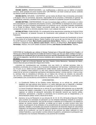 56 (Primera Sección) DIARIO OFICIAL Jueves 21 de febrero de 2013
DECIMA QUINTA.- MODIFICACIONES.- Las modificaciones o adiciones que se realicen al presente
convenio, serán pactadas de común acuerdo entre “LAS PARTES” y se harán constar por escrito, surtiendo
sus efectos a partir del momento de su suscripción.
DECIMA SEXTA.- DIFUSION.- “LAS PARTES”, por los medios de difusión más convenientes, promoverán
y divulgarán entre los promotores, ejecutores, responsables de los proyectos e interesados en general, las
características, alcances y resultados de la coordinación prevista en el presente Convenio de Coordinación.
DECIMA SEPTIMA.- CONTROVERSIAS.- En caso de suscitarse algún conflicto o controversia con motivo
de la interpretación y/o cumplimiento del presente convenio, “LAS PARTES” lo resolverán de común acuerdo;
de no lograrlo, acuerdan someterse expresamente a la jurisdicción de los Tribunales Federales competentes
en la Ciudad de México, Distrito Federal, renunciando desde este momento al fuero que les pudiera
corresponder en razón de su domicilio presente o futuro, o por cualquier otra causa.
DECIMA OCTAVA.- PUBLICACION.- En cumplimiento de las disposiciones contenidas en el artículo 36 de
la Ley de Planeación, el presente Convenio de Coordinación será publicado en el Diario Oficial de la
Federación.
Enteradas las partes de sus términos y alcances legales del presente Convenio de Coordinación, lo firman
en cinco tantos en la Ciudad de México, Distrito Federal, el día quince del mes de mayo de dos mil doce.-
Por el DIF Nacional: la Titular, María Cecilia Landerreche Gómez Morin.- Rúbrica.- La Jefa de la Unidad de
Asistencia e Integración Social, Adriana Loaiza Garzón.- Rúbrica.- El Oficial Mayor, Raúl Ignacio Fregoso
Hernández.- Rúbrica.- Por el DIF Estatal: el Director General, José Ramón Carrales Batres.- Rúbrica.
CONVENIO de Coordinación que celebran el Sistema Nacional para el Desarrollo Integral de la Familia y el
Sistema para el Desarrollo Integral de la Familia del Estado de Sonora, que tiene por objeto establecer las bases y
procedimientos de coordinación para la ejecución del proyecto específico denominado Sonora accesible parte II, así
como para la asignación y ejercicio de los recursos económicos que se destinarán como subsidios para la ejecución
del mismo.
Al margen un sello con el Escudo Nacional, que dice: Estados Unidos Mexicanos.- Secretaría de Salud.-
Sistema Nacional para el Desarrollo Integral de la Familia.
CONVENIO DE COORDINACION QUE CELEBRAN, POR UNA PARTE, EL SISTEMA NACIONAL PARA EL
DESARROLLO INTEGRAL DE LA FAMILIA, EN LO SUCESIVO DENOMINADO “DIF NACIONAL”, REPRESENTADO POR
SU TITULAR, LA LIC. MARIA CECILIA LANDERRECHE GOMEZ MORIN, QUIEN SE HACE ASISTIR EN ESTE ACTO
POR LA LIC. ADRIANA LOAIZA GARZON Y EL ARQ. RAUL IGNACIO FREGOSO HERNANDEZ, EN SU RESPECTIVO
CARACTER DE JEFA DE LA UNIDAD DE ASISTENCIA E INTEGRACION SOCIAL Y OFICIAL MAYOR, Y POR LA OTRA,
EL SISTEMA PARA EL DESARROLLO INTEGRAL DE LA FAMILIA DEL ESTADO DE SONORA, EN ADELANTE
“DIF ESTATAL”, REPRESENTADO POR SU DIRECTOR GENERAL, EL LIC. AGUSTIN BLANCO LOUSTAUNAU, DE
CONFORMIDAD CON LOS SIGUIENTES ANTECEDENTES, DECLARACIONES Y CLAUSULAS:
ANTECEDENTES
I. La Constitución Política de los Estados Unidos Mexicanos, en su artículo 4o., párrafo quinto
establece que toda persona tiene derecho a un medio adecuado para su desarrollo y bienestar,
aspiración que el Estado debe materializar y garantizar en beneficio de todos los mexicanos.
La misma Constitución determina en su artículo 25, que el Estado debe garantizar que el desarrollo
nacional sea integral y sustentable, y en su artículo 26, establece la competencia del Estado para
organizar un sistema de planeación democrática del desarrollo nacional que imprima solidez,
dinamismo, permanencia y equidad al crecimiento de la economía para la independencia y la
democratización política, social y cultural de la nación.
II. Asimismo, la Ley de Planeación en sus artículos 28, 32, 33, 34, 35 y 36 faculta al Ejecutivo Federal
para coordinar sus actividades de planeación con las entidades federativas mediante la suscripción
de convenios de coordinación, para que las acciones a realizarse por la Federación y los estados se
planeen de manera conjunta; asimismo, se señala que en éstos, se podrá convenir entre otros
rubros, la participación de las entidades en los procedimientos de coordinación entre las autoridades
federales, estatales y municipales para propiciar la planeación del desarrollo integral de cada entidad
Federativa, los lineamientos metodológicos para la realización de las actividades de planeación, en el
ámbito de su jurisdicción, así como la ejecución de las acciones que deban realizarse en cada
entidad Federativa, y que competen a ambos órdenes de gobierno, considerando la participación que
corresponda a los municipios interesados y a los sectores de la sociedad.
 